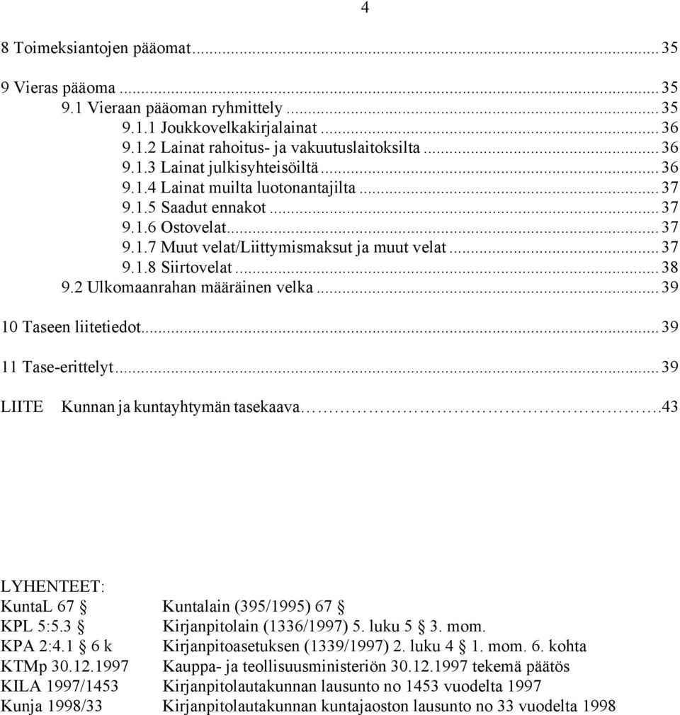 2 Ulkomaanrahan määräinen velka... 39 10 Taseen liitetiedot... 39 11 Tase-erittelyt... 39 4 LIITE Kunnan ja kuntayhtymän tasekaava.43 LYHENTEET: KuntaL 67 Kuntalain (395/1995) 67 KPL 5:5.