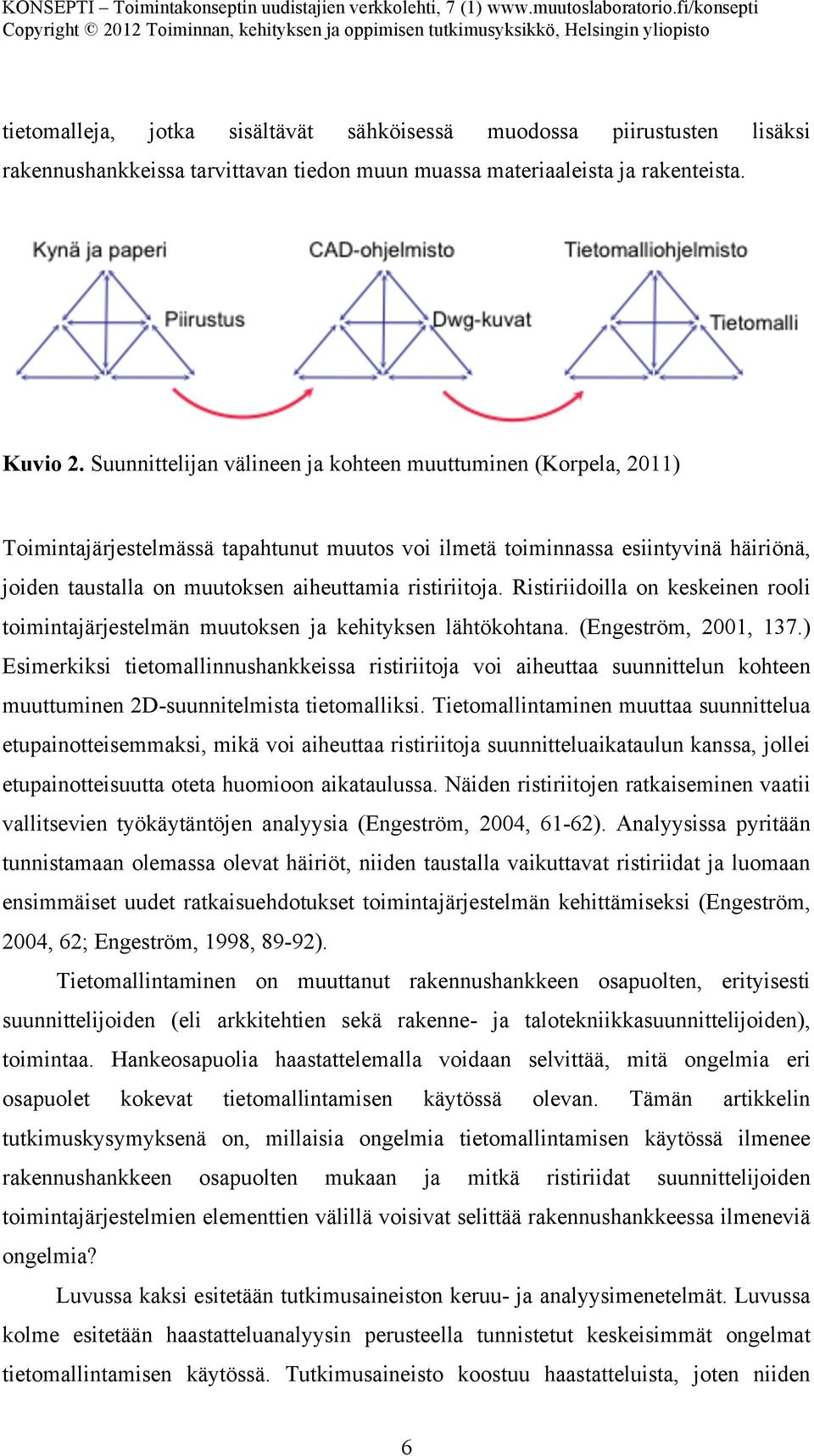 ristiriitoja. Ristiriidoilla on keskeinen rooli toimintajärjestelmän muutoksen ja kehityksen lähtökohtana. (Engeström, 2001, 137.