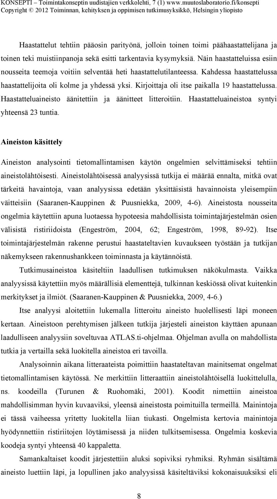 Kirjoittaja oli itse paikalla 19 haastattelussa. Haastatteluaineisto äänitettiin ja äänitteet litteroitiin. Haastatteluaineistoa syntyi yhteensä 23 tuntia.