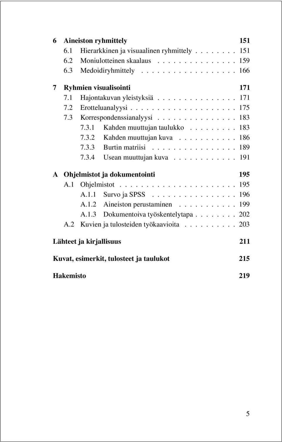 .......... 186 7.3.3 Burtin matriisi................ 189 7.3.4 Usean muuttujan kuva............ 191 A Ohjelmistot ja dokumentointi 195 A.1 Ohjelmistot...................... 195 A.1.1 Survo ja SPSS.