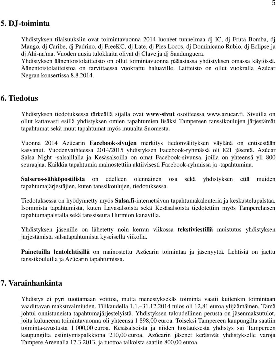 Äänentoistolaitteistoa on tarvittaessa vuokrattu haluaville. Laitteisto on ollut vuokralla Azúcar Negran konsertissa 8.8.2014. 6.