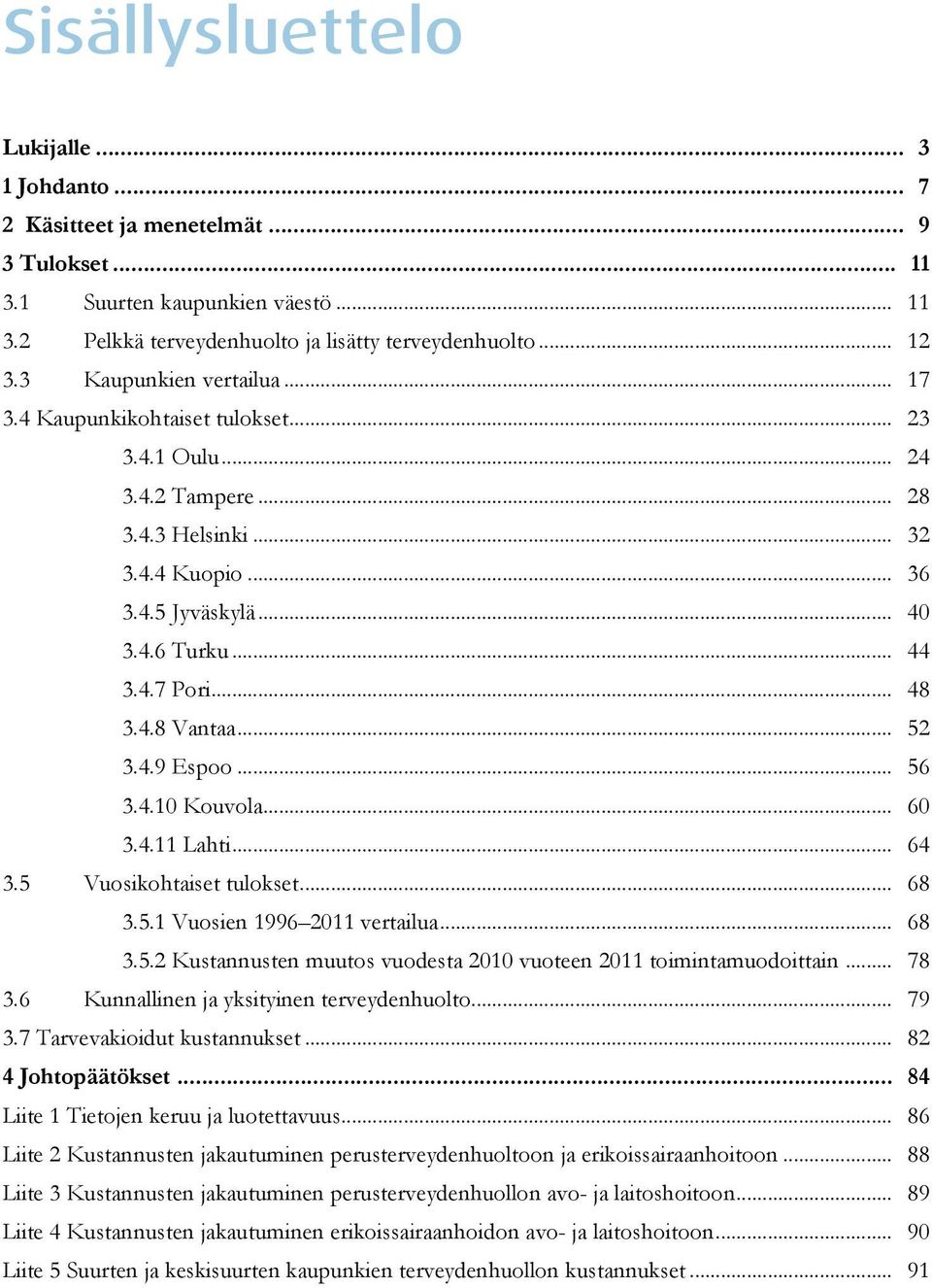 4.8 Vantaa... 52 3.4.9 Espoo... 56 3.4.10 Kouvola... 60 3.4.11 Lahti... 64 3.5 Vuosikohtaiset tulokset... 68 3.5.1 Vuosien 1996 2011 vertailua... 68 3.5.2 Kustannusten muutos vuodesta 2010 vuoteen 2011 toimintamuodoittain.