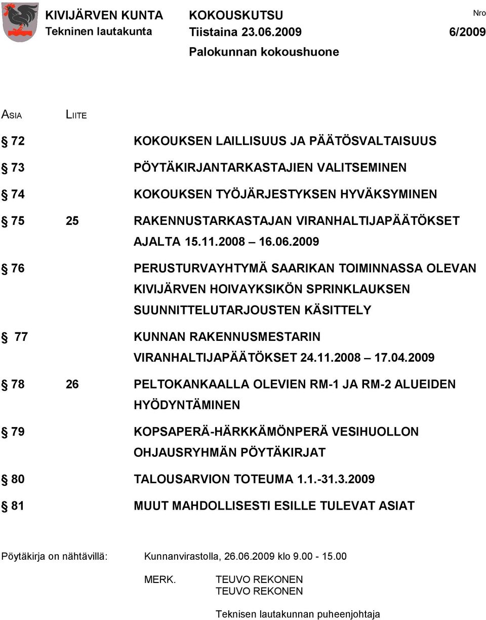 2009 76 PERUSTURVAYHTYMÄ SAARIKAN TOIMINNASSA OLEVAN KIVIJÄRVEN HOIVAYKSIKÖN SPRINKLAUKSEN SUUNNITTELUTARJOUSTEN KÄSITTELY 77 KUNNAN RAKENNUSMESTARIN VIRANHALTIJAPÄÄTÖKSET 24.11.2008 17.04.