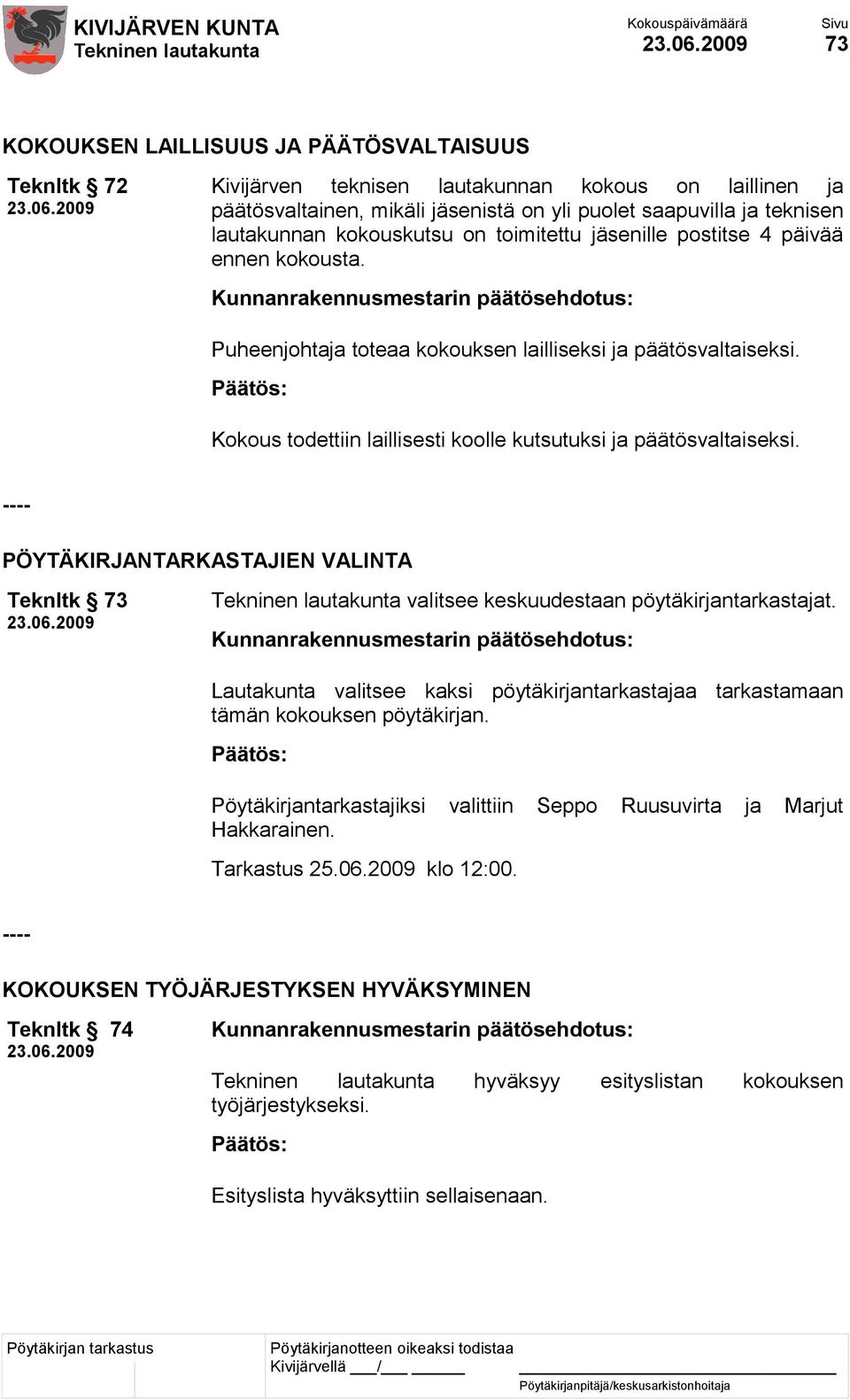 Kokous todettiin laillisesti koolle kutsutuksi ja päätösvaltaiseksi. ---- PÖYTÄKIRJANTARKASTAJIEN VALINTA Teknltk 73 valitsee keskuudestaan pöytäkirjantarkastajat.