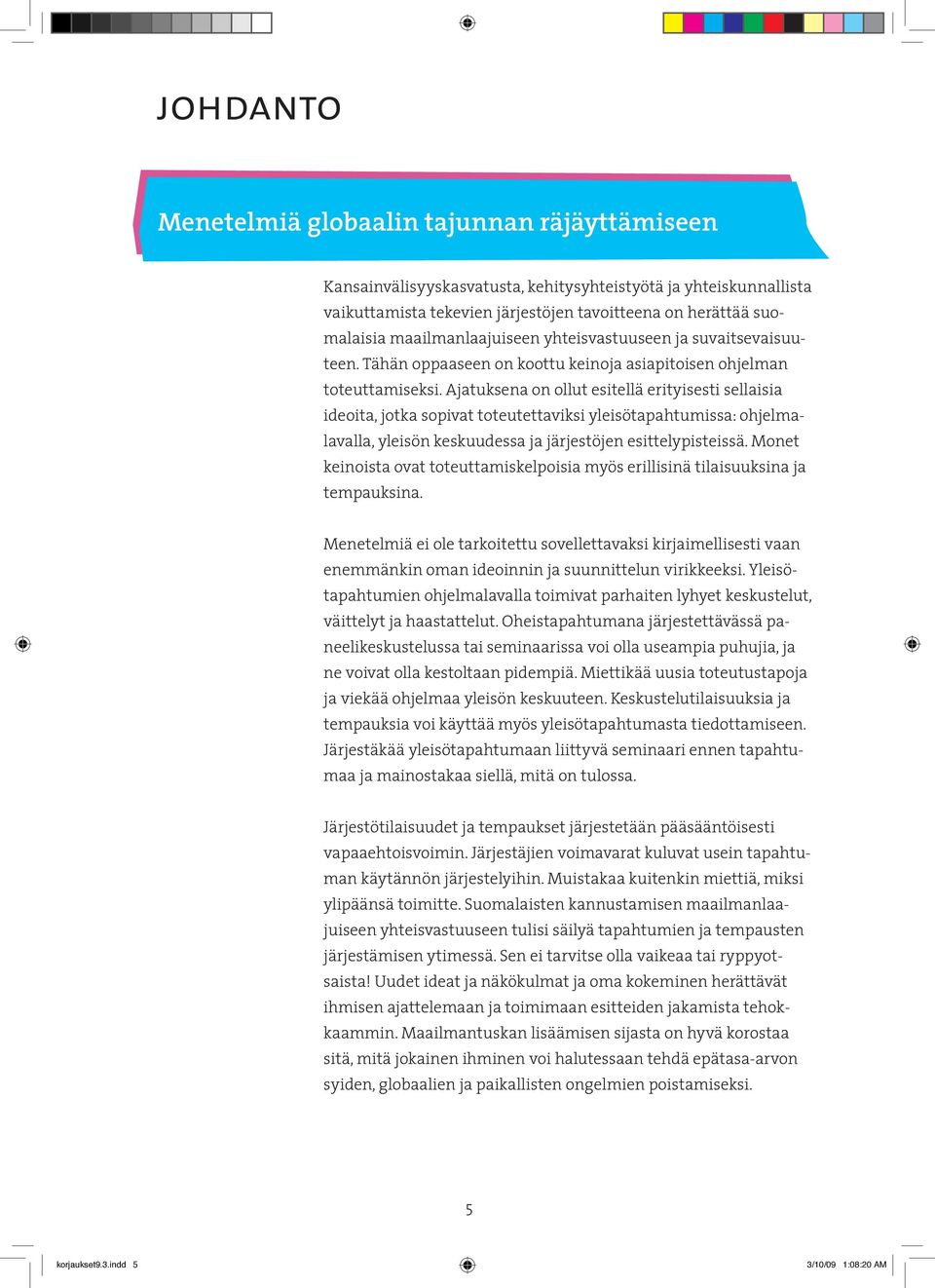 Ajatuksena on ollut esitellä erityisesti sellaisia ideoita, jotka sopivat toteutettaviksi yleisötapahtumissa: ohjelmalavalla, yleisön keskuudessa ja järjestöjen esittelypisteissä.