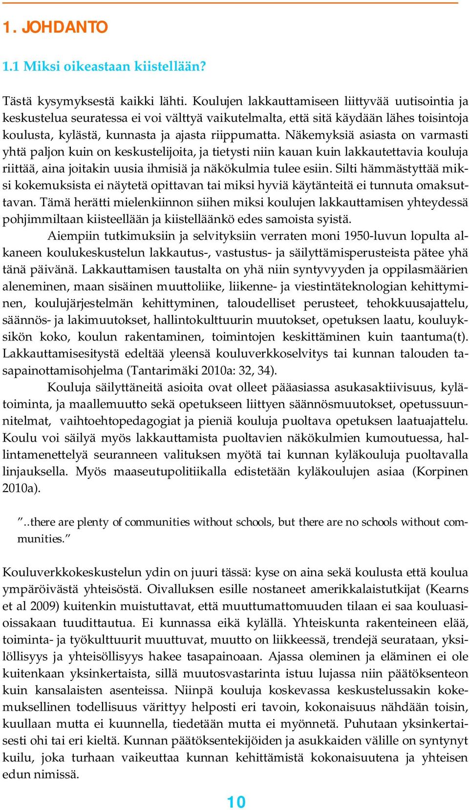 Näkemyksiä asiasta on varmasti yhtä paljon kuin on keskustelijoita, ja tietysti niin kauan kuin lakkautettavia kouluja riittää, aina joitakin uusia ihmisiä ja näkökulmia tulee esiin.