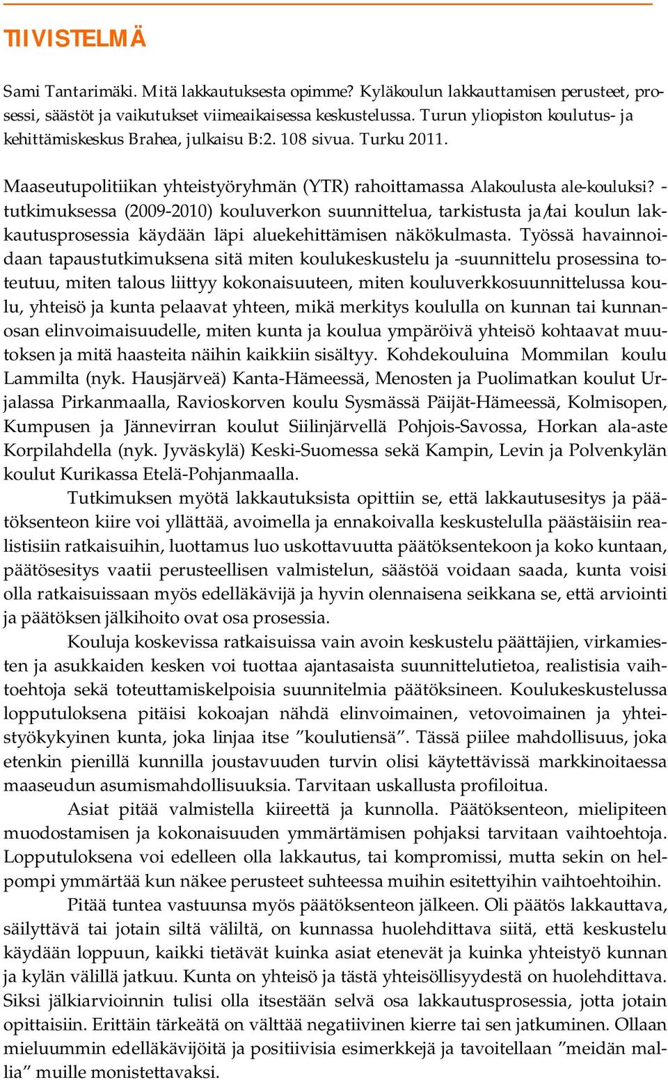 - tutkimuksessa (2009-2010) kouluverkon suunnittelua, tarkistusta ja/tai koulun lakkautusprosessia käydään läpi aluekehittämisen näkökulmasta.