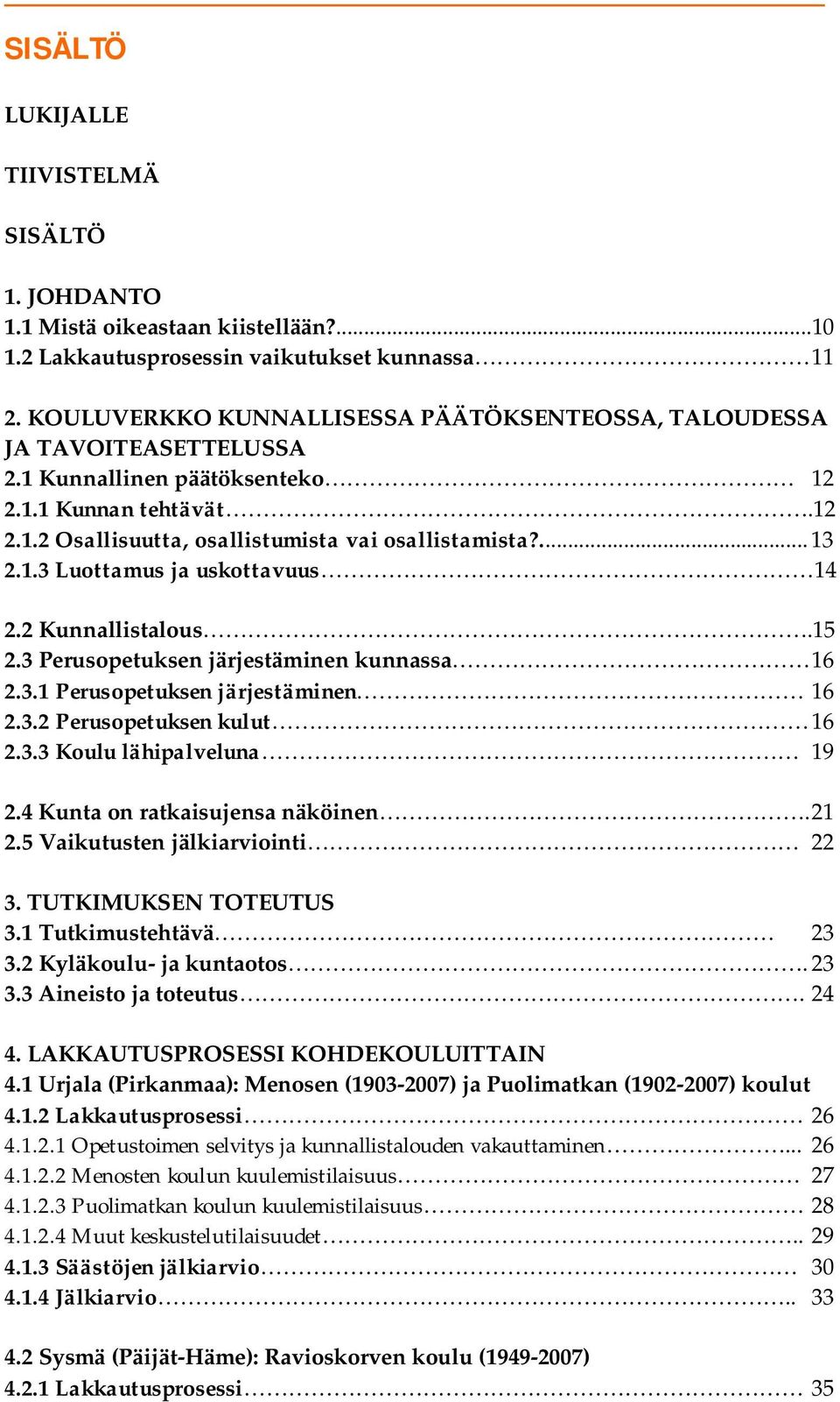 2 Kunnallistalous.15 2.3 Perusopetuksen järjestäminen kunnassa 16 2.3.1 Perusopetuksen järjestäminen 16 2.3.2 Perusopetuksen kulut 16 2.3.3 Koulu lähipalveluna 19 2.4 Kunta on ratkaisujensa näköinen.