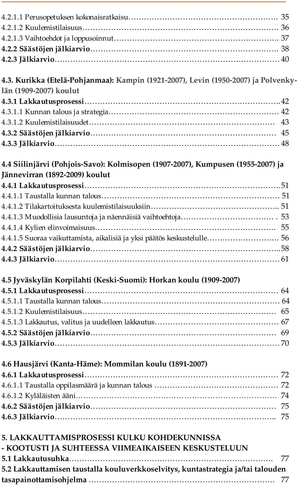 4 Siilinjärvi (Pohjois-Savo): Kolmisopen (1907-2007), Kumpusen (1955-2007) ja Jännevirran (1892-2009) koulut 4.4.1 Lakkautusprosessi. 51 4.4.1.1 Taustalla kunnan talous 51 4.4.1.2 Tilakartoituksesta kuulemistilaisuuksiin.