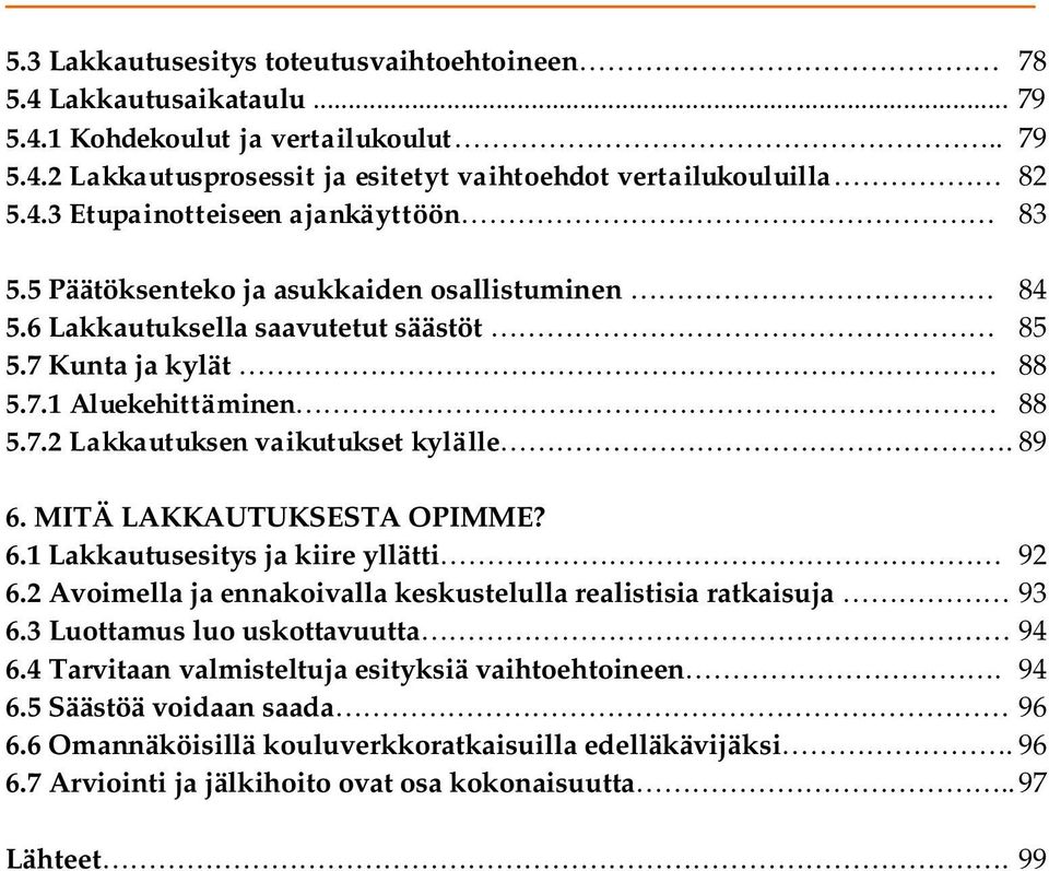 MITÄ LAKKAUTUKSESTA OPIMME? 6.1 Lakkautusesitys ja kiire yllätti 92 6.2 Avoimella ja ennakoivalla keskustelulla realistisia ratkaisuja 93 6.3 Luottamus luo uskottavuutta 94 6.