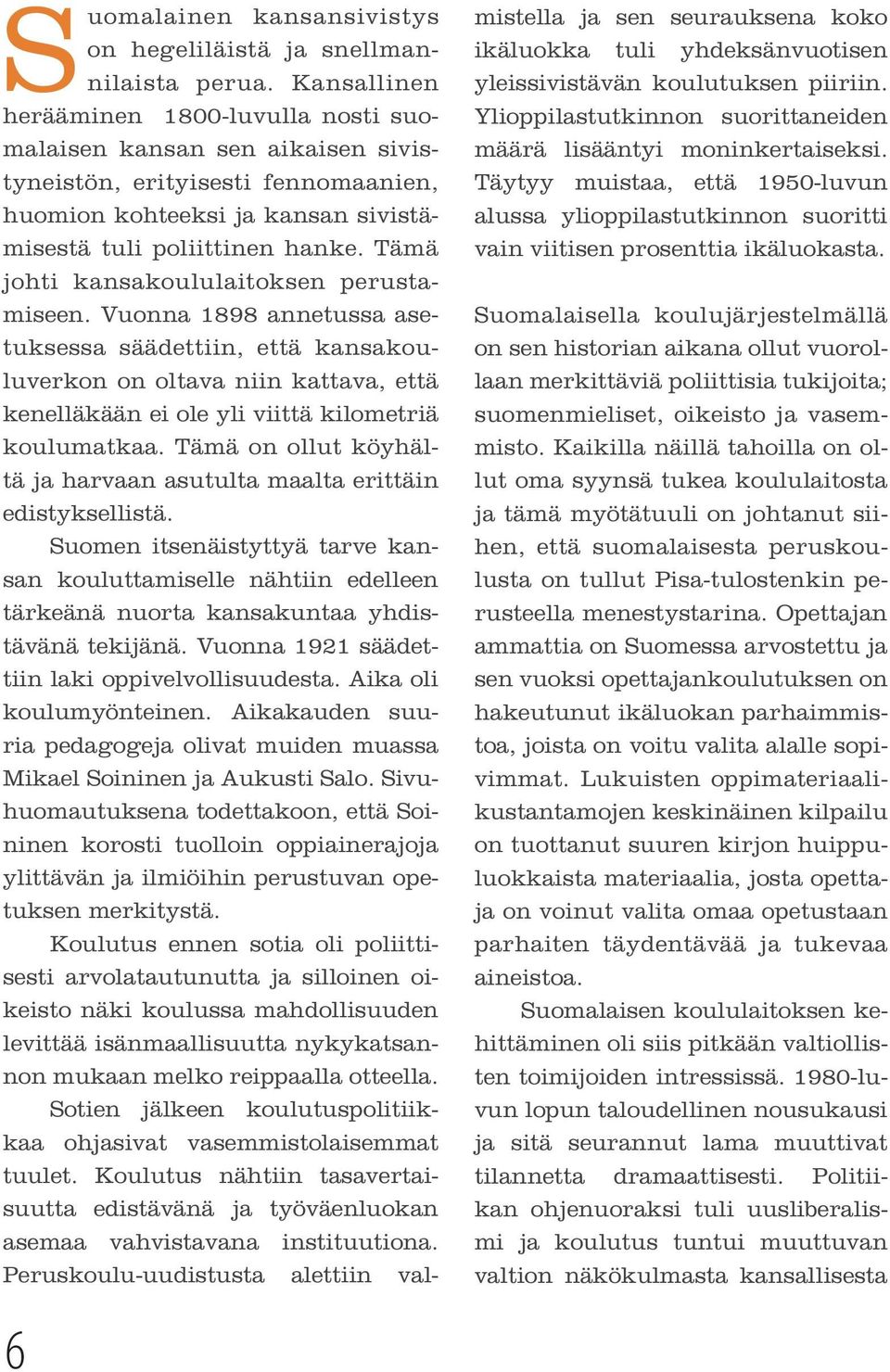 Tämä johti kansakoululaitoksen perustamiseen. Vuonna 1898 annetussa asetuksessa säädettiin, että kansakouluverkon on oltava niin kattava, että kenelläkään ei ole yli viittä kilometriä koulumatkaa.