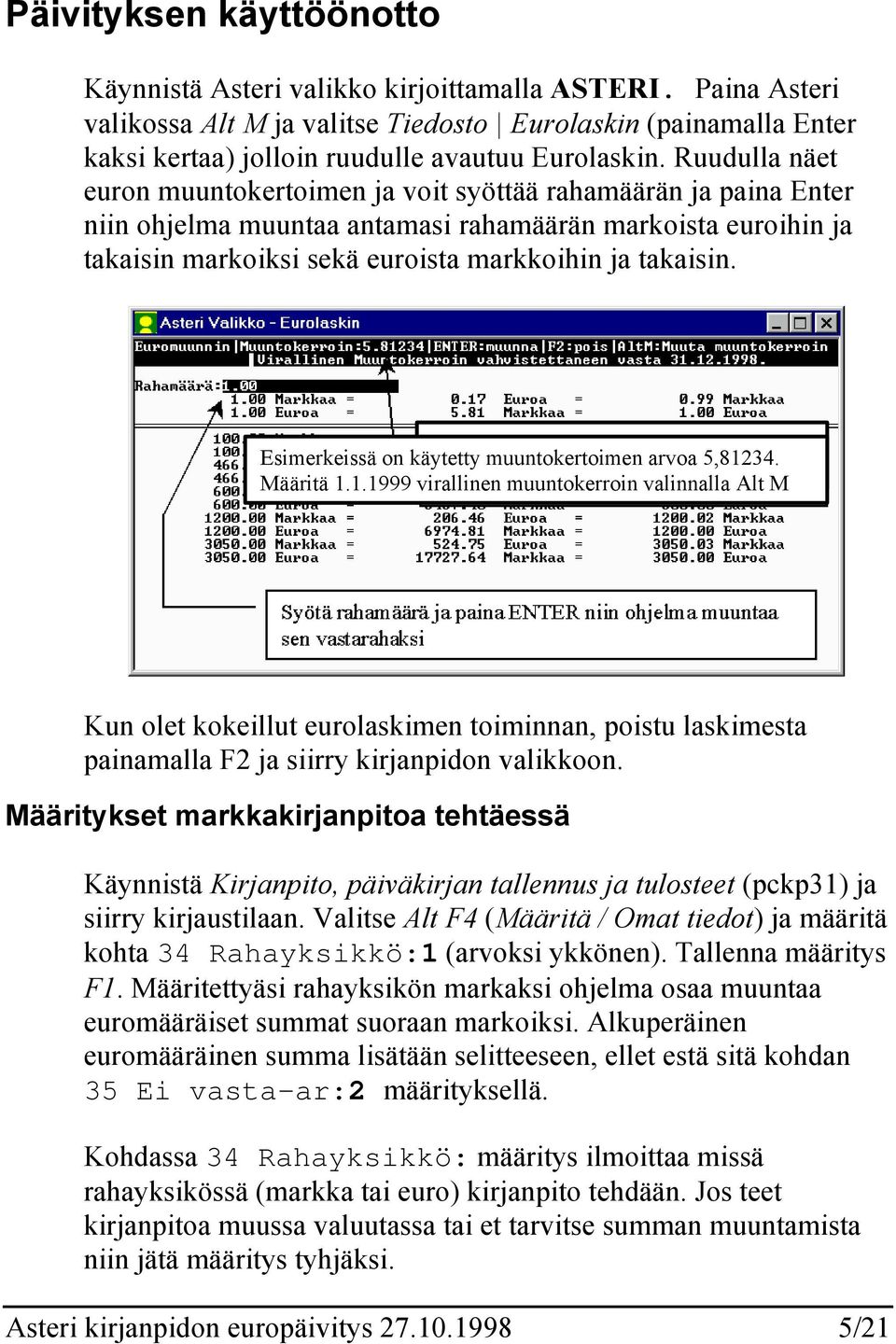 Ruudulla näet euron muuntokertoimen ja voit syöttää rahamäärän ja paina Enter niin ohjelma muuntaa antamasi rahamäärän markoista euroihin ja takaisin markoiksi sekä euroista markkoihin ja takaisin.