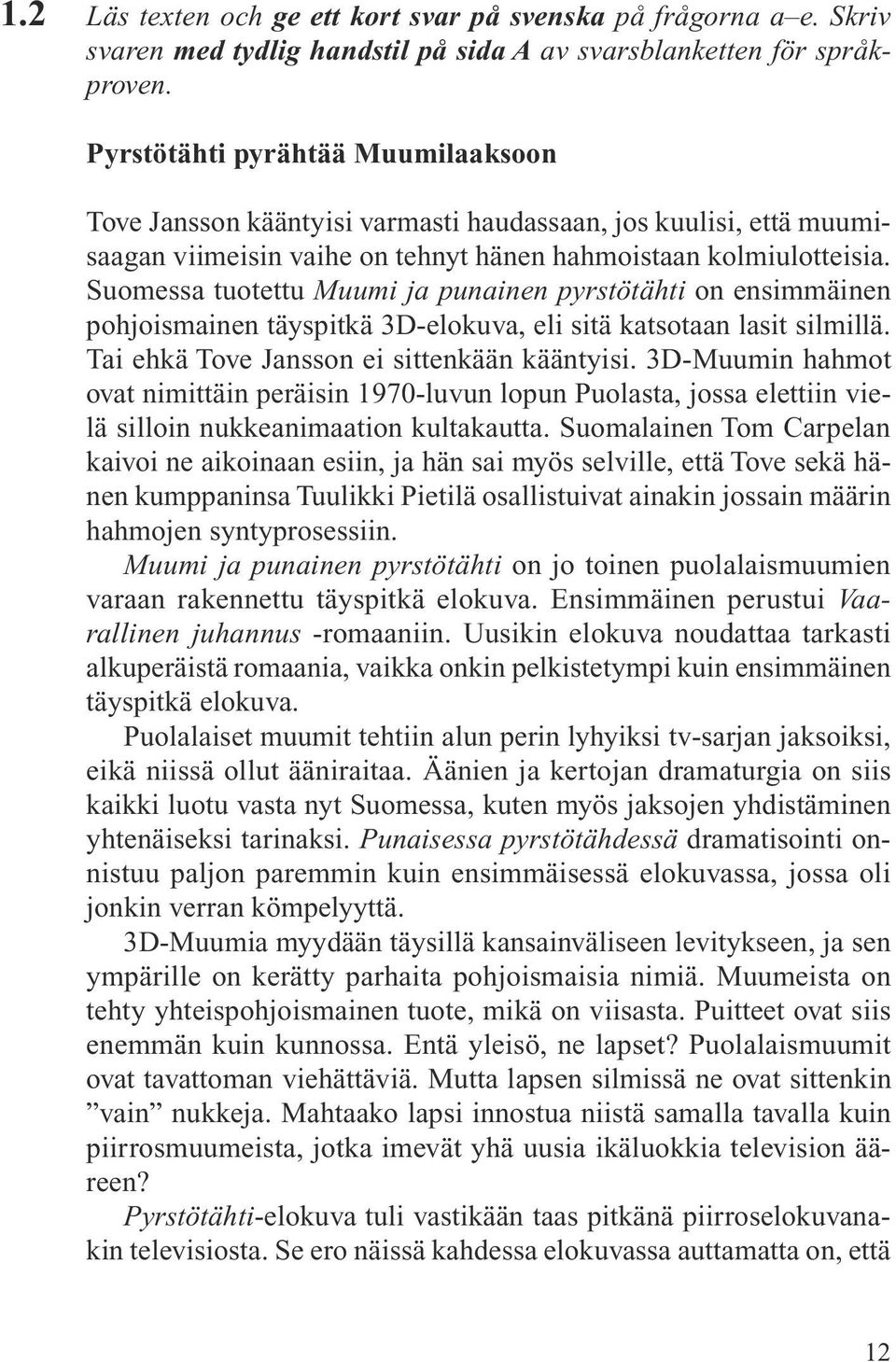 Suomessa tuotettu Muumi ja punainen pyrstötähti on ensimmäinen pohjoismainen täyspitkä 3D-elokuva, eli sitä katsotaan lasit silmillä. Tai ehkä Tove Jansson ei sittenkään kääntyisi.