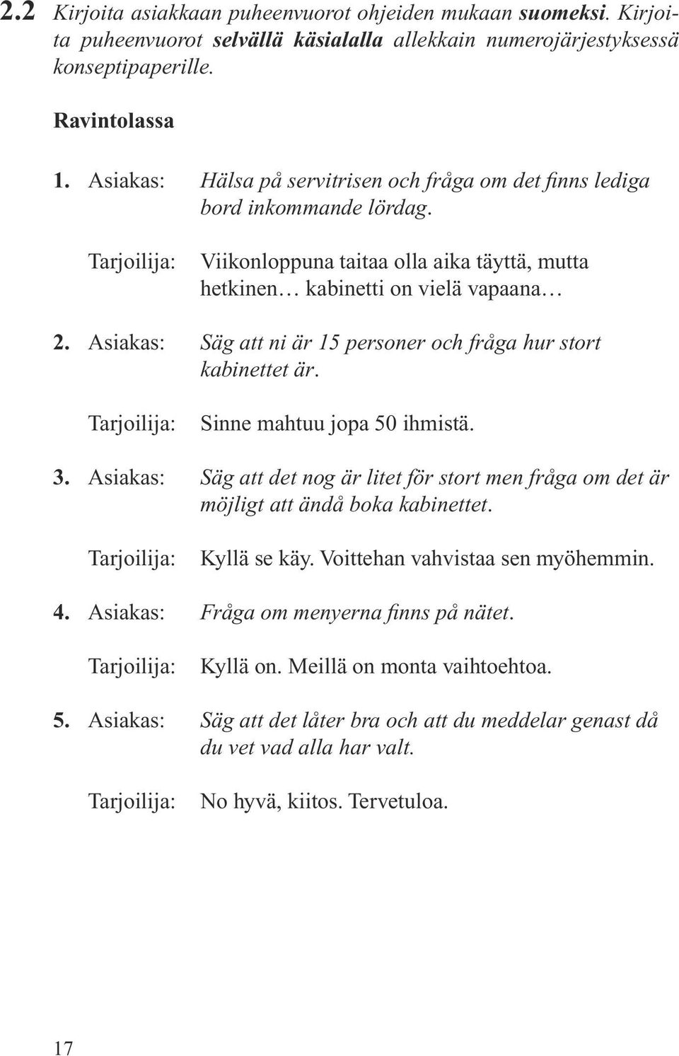 Asiakas: Säg att ni är 15 personer och fråga hur stort kabinettet är. Tarjoilija: Sinne mahtuu jopa 50 ihmistä. 3.