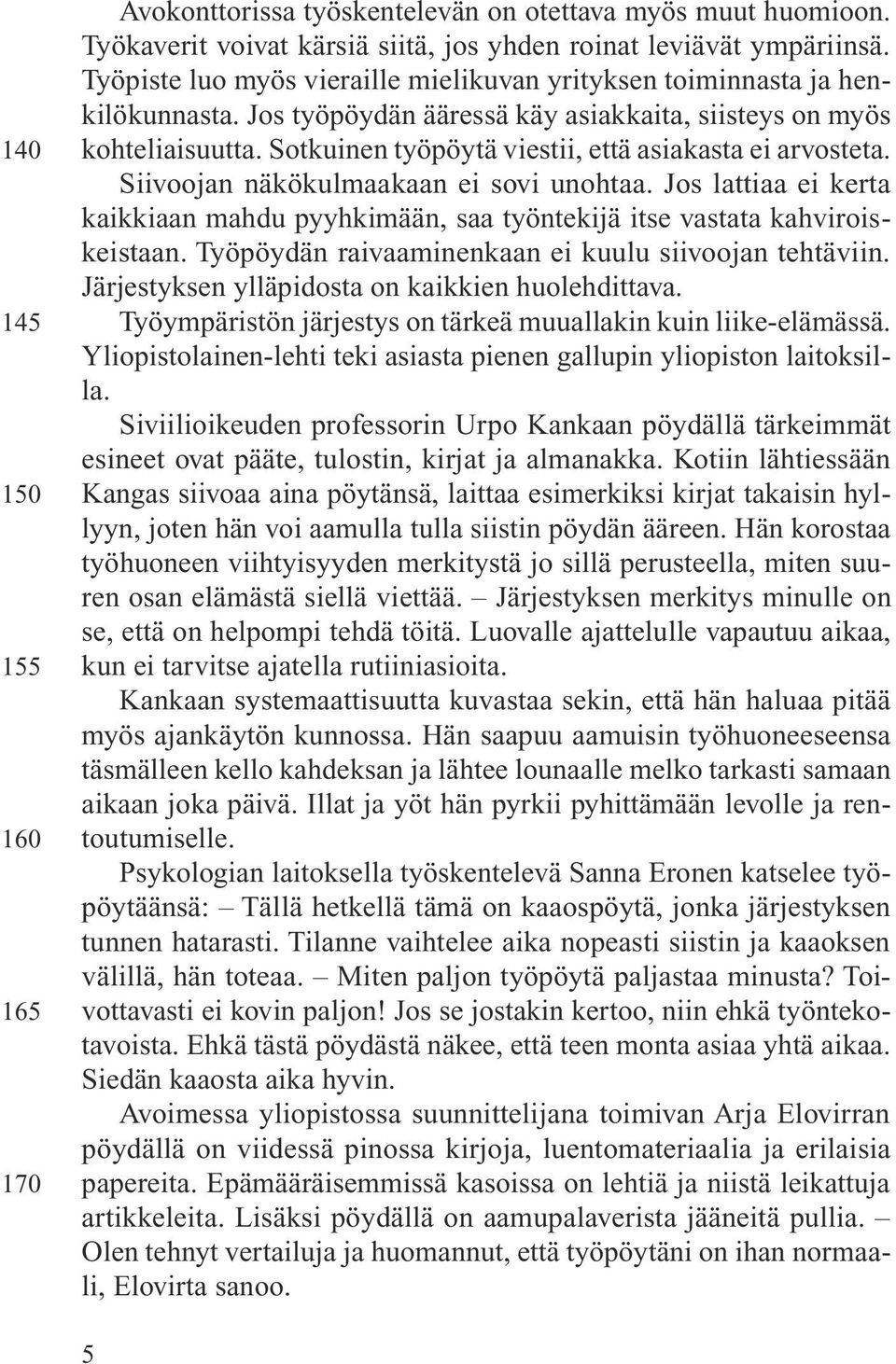 Sotkuinen työpöytä viestii, että asiakasta ei arvosteta. Siivoojan näkökulmaakaan ei sovi unohtaa. Jos lattiaa ei kerta kaikkiaan mahdu pyyhkimään, saa työntekijä itse vastata kahviroiskeistaan.