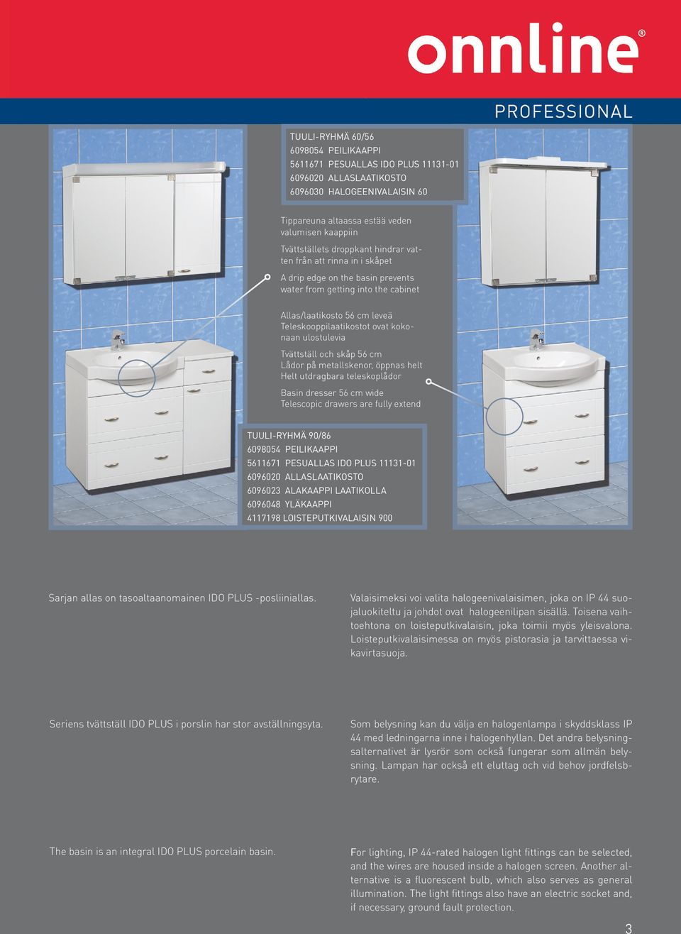 Tvättställ och skåp 56 cm Lådor på metallskenor, öppnas helt Helt utdragbara teleskoplådor Basin dresser 56 cm wide Telescopic drawers are fully extend TUULI-RYHMÄ 90/86 6098054 PEILIKAAPPI 5611671