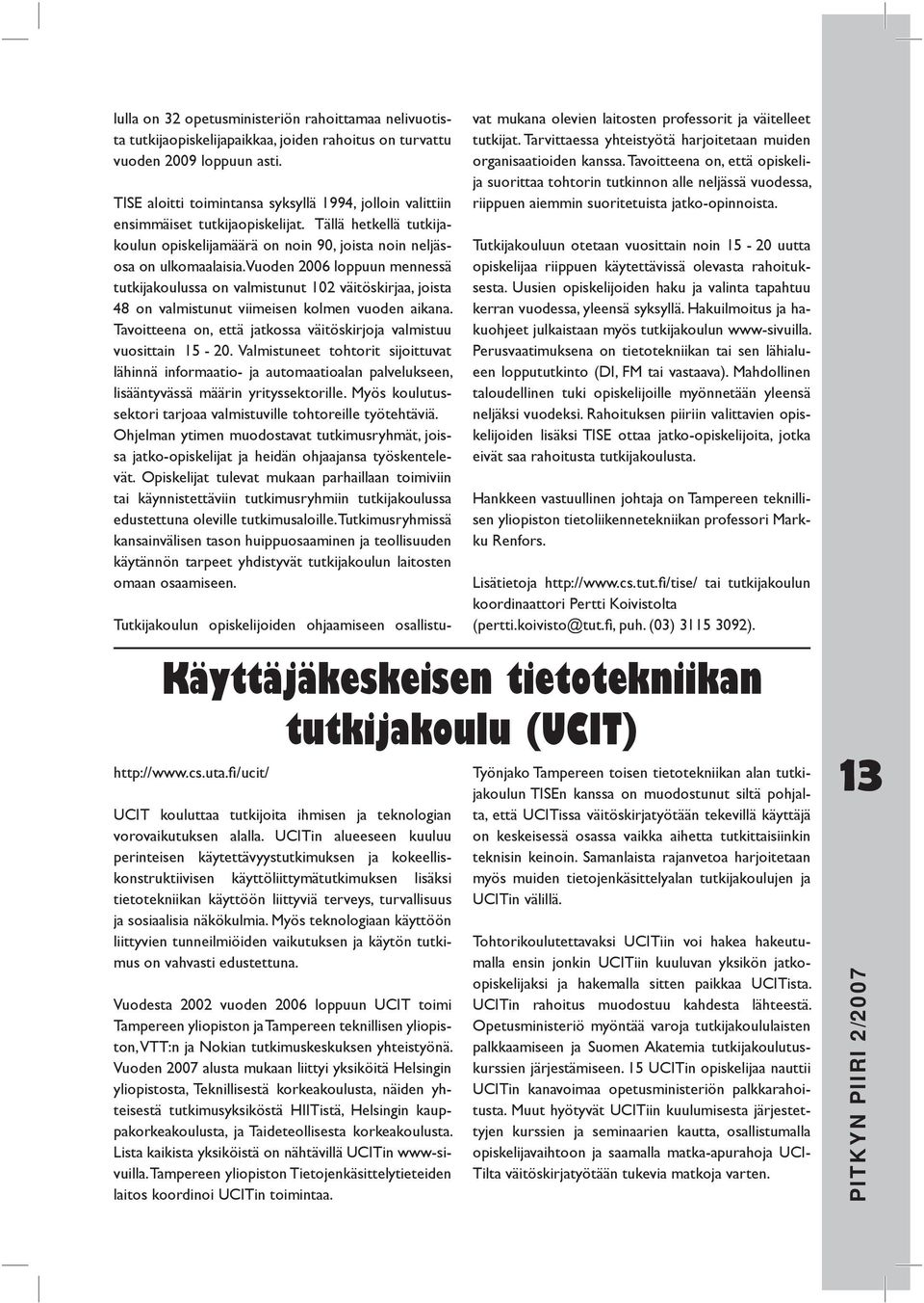 Vuoden 2006 loppuun mennessä tutkijakoulussa on valmistunut 102 väitöskirjaa, joista 48 on valmistunut viimeisen kolmen vuoden aikana.