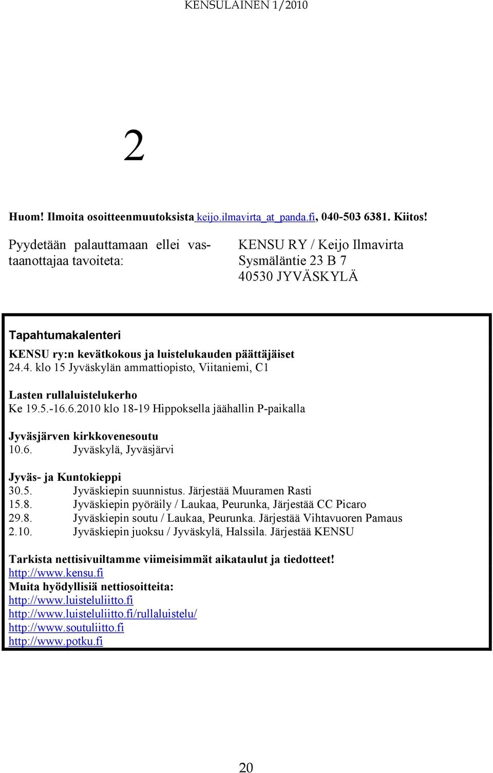 5.-16.6.2010 klo 18-19 Hippoksella jäähallin P-paikalla Jyväsjärven kirkkovenesoutu 10.6. Jyväskylä, Jyväsjärvi Jyväs- ja Kuntokieppi 30.5. Jyväskiepin suunnistus. Järjestää Muuramen Rasti 15.8. Jyväskiepin pyöräily / Laukaa, Peurunka, Järjestää CC Picaro 29.