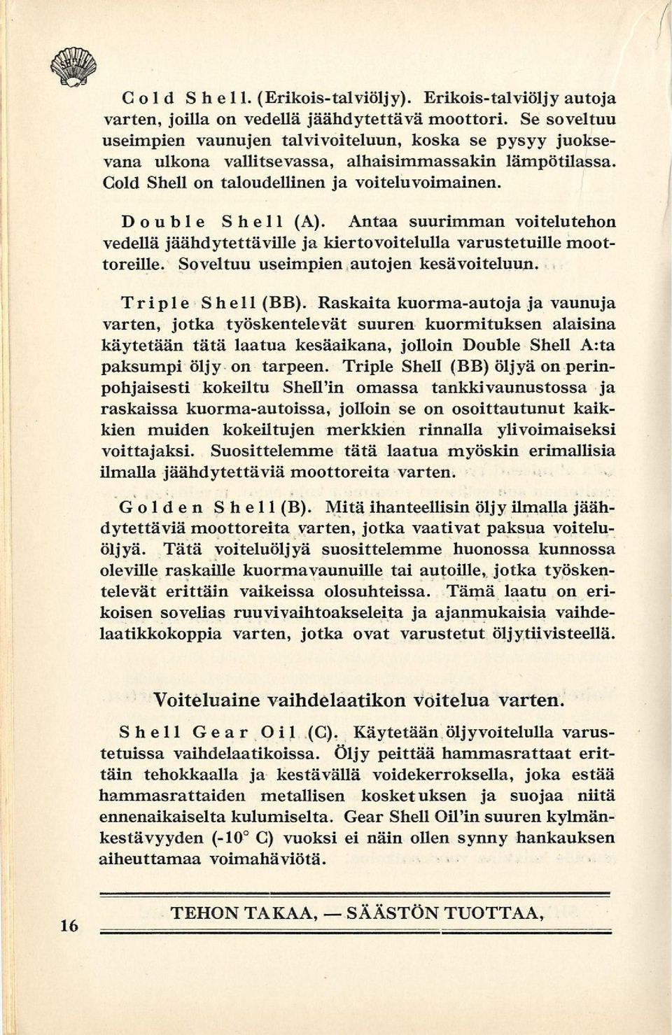 Antaa suurimman voitelutehon vedellä jäähdytettäville ja kiertovoitelulla varustetuille moottoreille. Soveltuu useimpien autojen kesä voiteluun. Shell (BB).