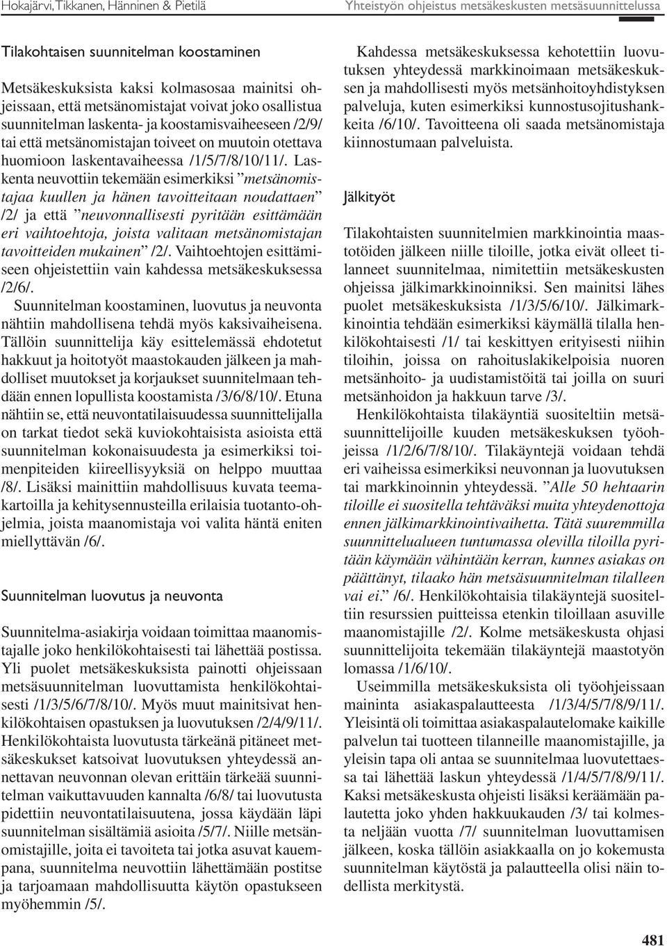 Laskenta neuvottiin tekemään esimerkiksi metsänomistajaa kuullen ja hänen tavoitteitaan noudattaen /2/ ja että neuvonnallisesti pyritään esittämään eri vaihtoehtoja, joista valitaan metsänomistajan