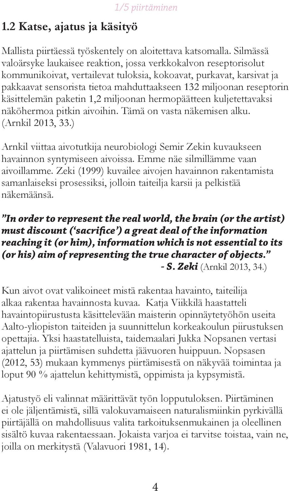 reseptorin käsittelemän paketin 1,2 miljoonan hermopäätteen kuljetettavaksi näköhermoa pitkin aivoihin. Tämä on vasta näkemisen alku. (Arnkil 2013, 33.