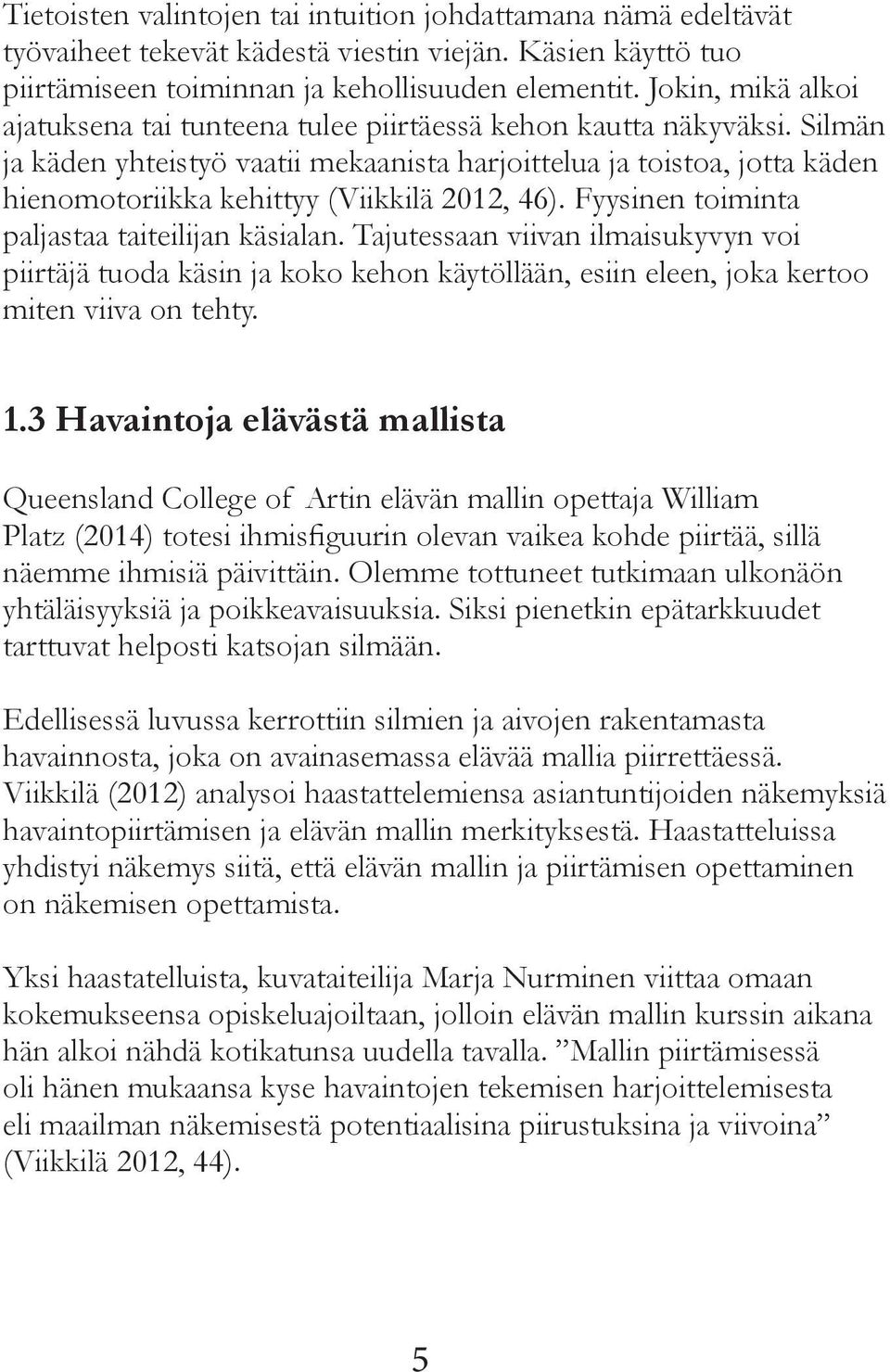 Silmän ja käden yhteistyö vaatii mekaanista harjoittelua ja toistoa, jotta käden hienomotoriikka kehittyy (Viikkilä 2012, 46). Fyysinen toiminta paljastaa taiteilijan käsialan.