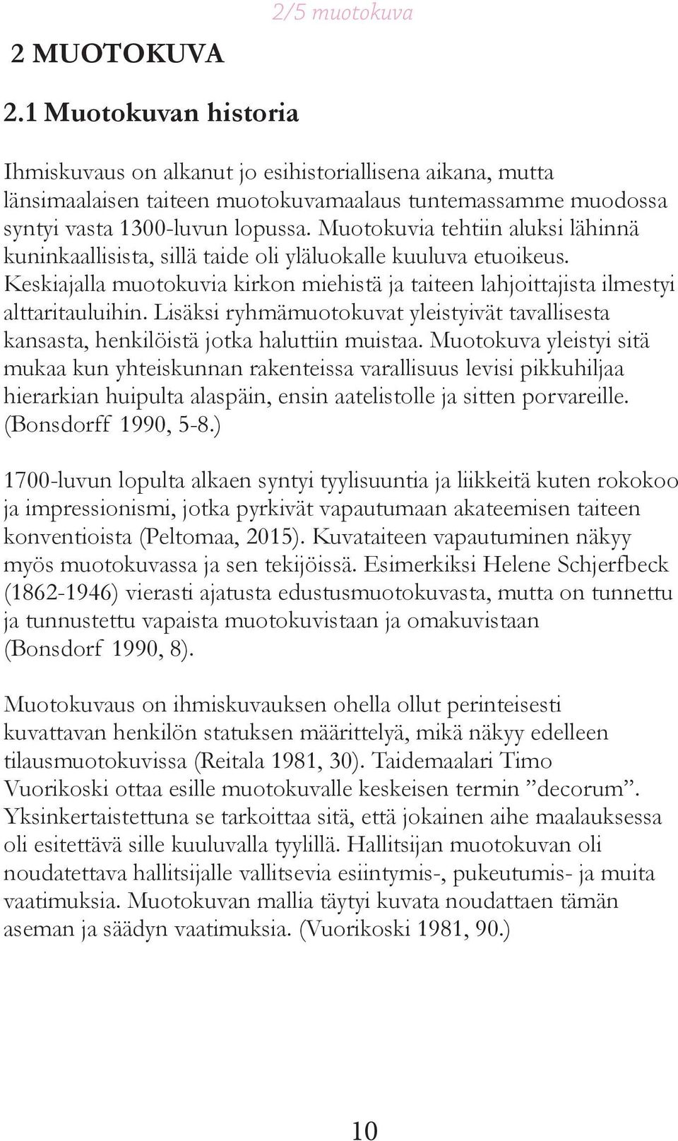 Muotokuvia tehtiin aluksi lähinnä kuninkaallisista, sillä taide oli yläluokalle kuuluva etuoikeus. Keskiajalla muotokuvia kirkon miehistä ja taiteen lahjoittajista ilmestyi alttaritauluihin.