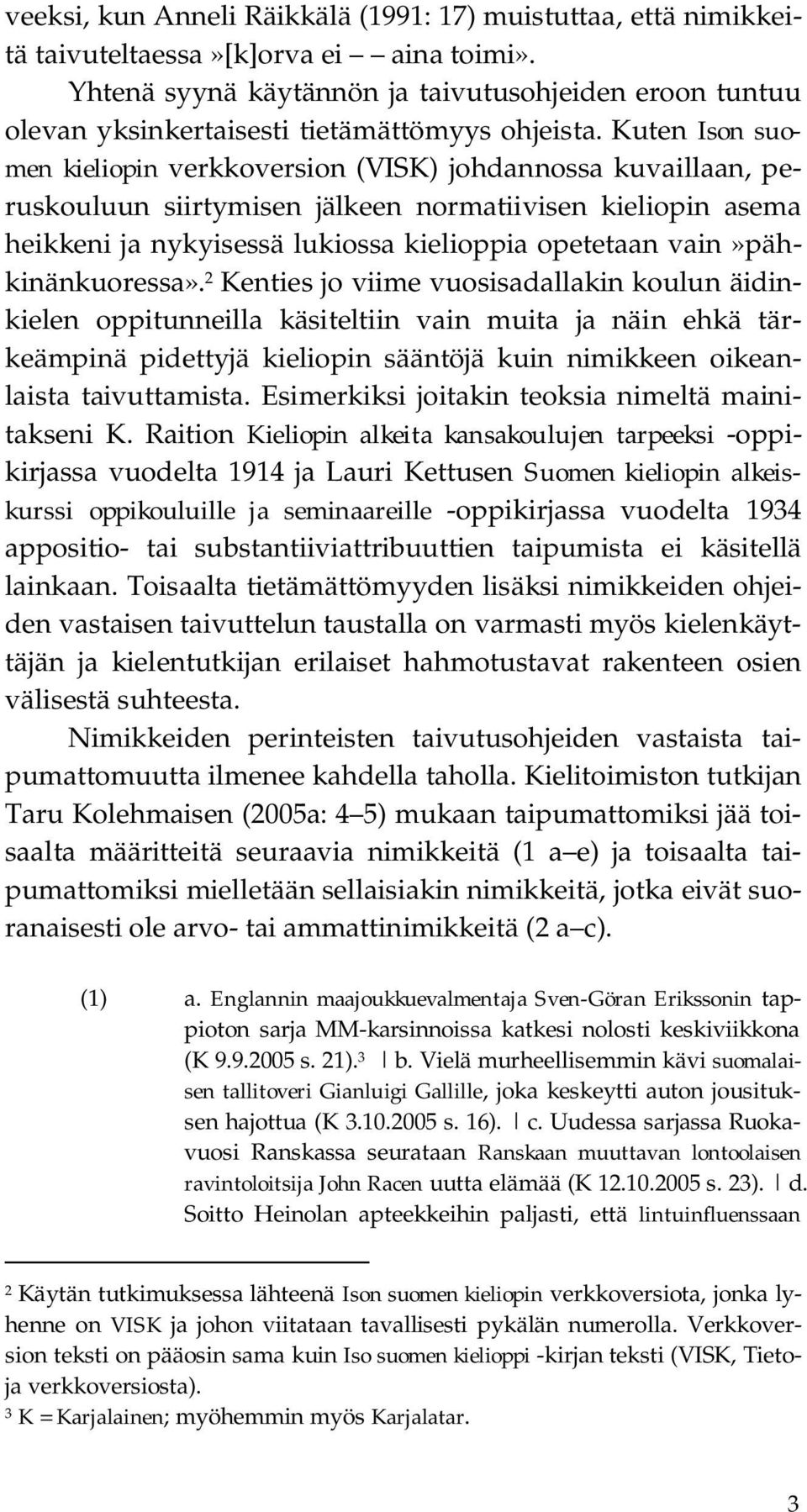 Kuten Ison suomen kieliopin verkkoversion (VISK) johdannossa kuvaillaan, peruskouluun siirtymisen jälkeen normatiivisen kieliopin asema heikkeni ja nykyisessä lukiossa kielioppia opetetaan