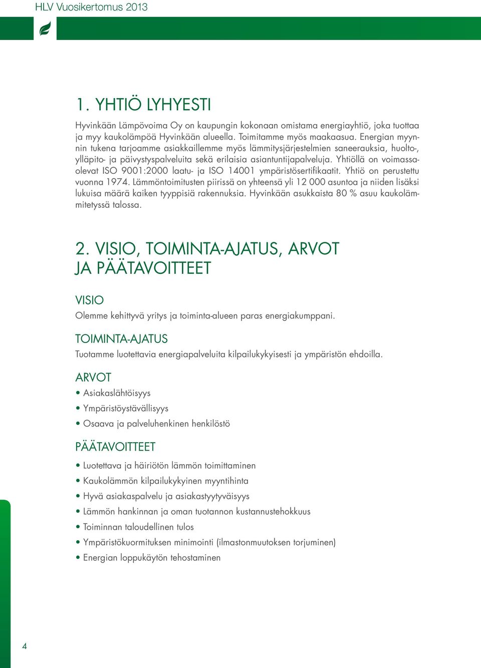 Yhtiöllä on voimassaolevat ISO 9001:2000 laatu- ja ISO 14001 ympäristösertifikaatit. Yhtiö on perustettu vuonna 1974.