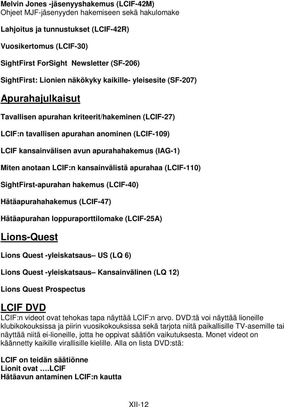 apurahahakemus (IAG-1) Miten anotaan LCIF:n kansainvälistä apurahaa (LCIF-110) SightFirst-apurahan hakemus (LCIF-40) Hätäapurahahakemus (LCIF-47) Hätäapurahan loppuraporttilomake (LCIF-25A)