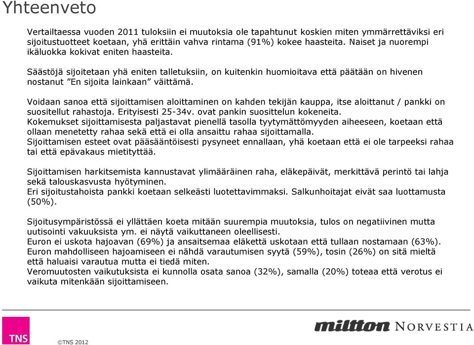 Voidaan sanoa että sijoittamisen aloittaminen on kahden tekijän kauppa, itse aloittanut / pankki on suositellut rahastoja. Erityisesti 25-34v. ovat pankin suosittelun kokeneita.