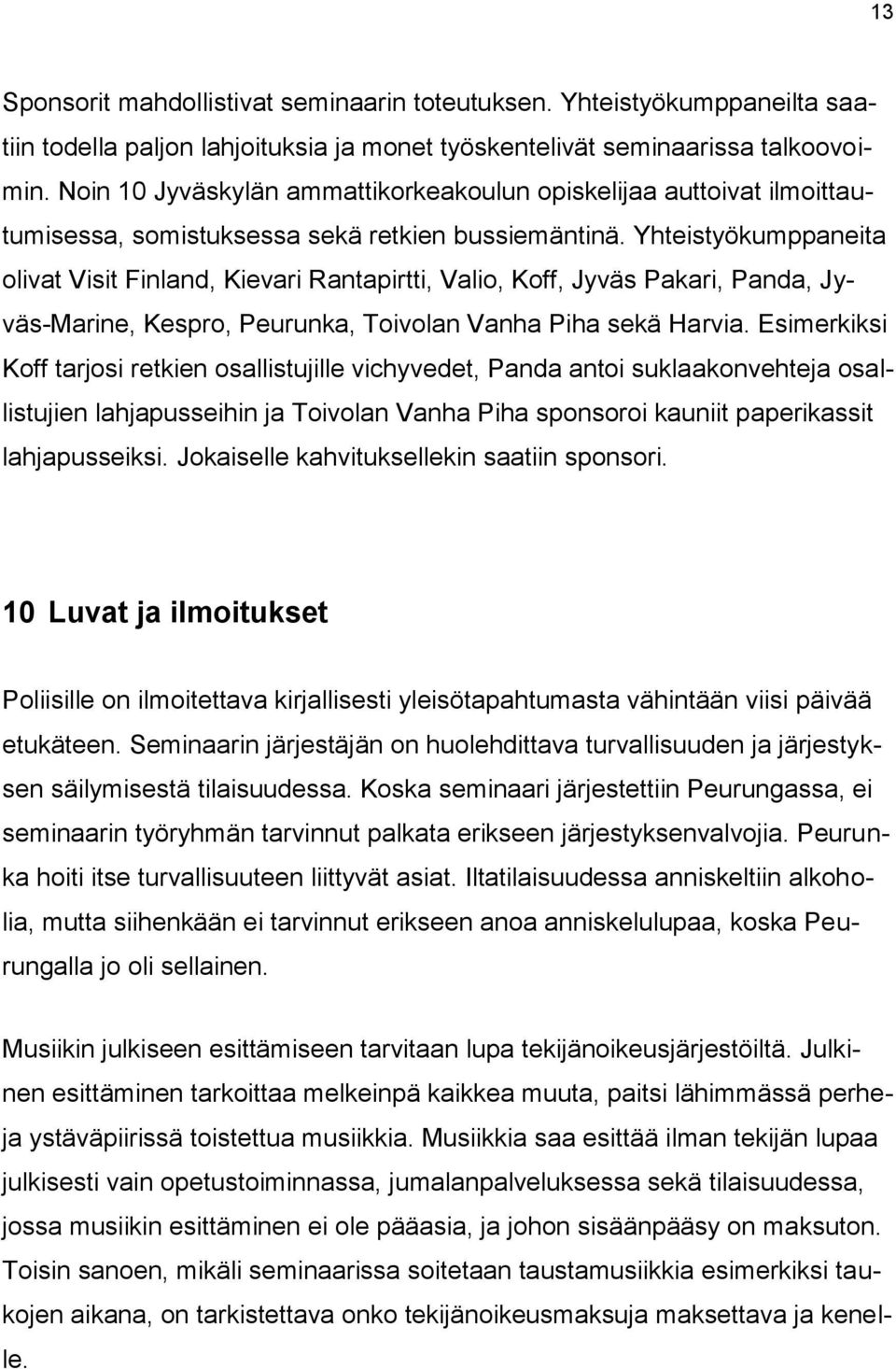 Yhteistyökumppaneita olivat Visit Finland, Kievari Rantapirtti, Valio, Koff, Jyväs Pakari, Panda, Jyväs-Marine, Kespro, Peurunka, Toivolan Vanha Piha sekä Harvia.