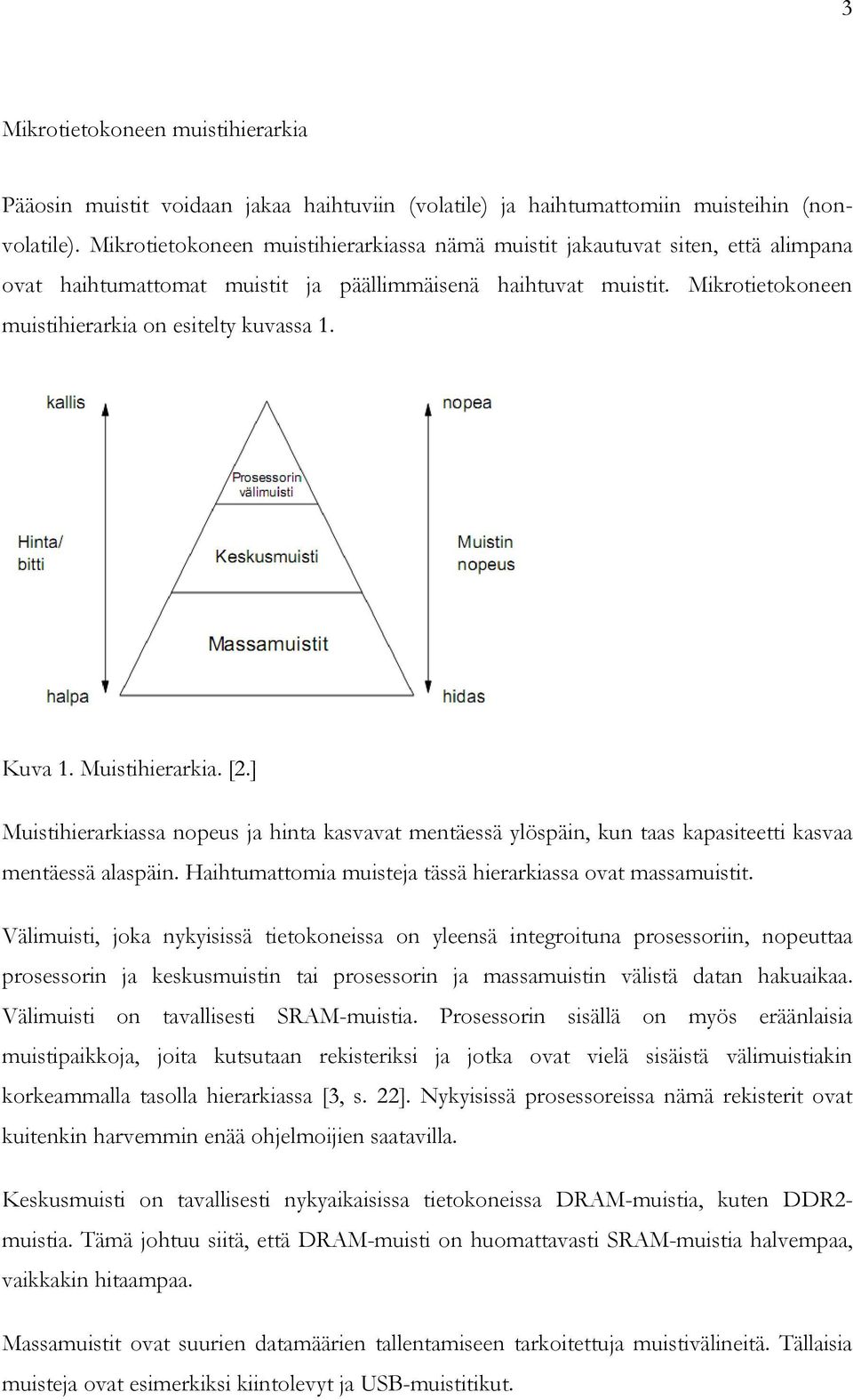 Mikrotietokoneen muistihierarkia on esitelty kuvassa 1. Kuva 1. Muistihierarkia. [2.] Muistihierarkiassa nopeus ja hinta kasvavat mentäessä ylöspäin, kun taas kapasiteetti kasvaa mentäessä alaspäin.