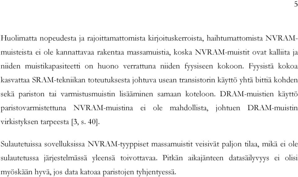 Fyysistä kokoa kasvattaa SRAM-tekniikan toteutuksesta johtuva usean transistorin käyttö yhtä bittiä kohden sekä pariston tai varmistusmuistin lisääminen samaan koteloon.