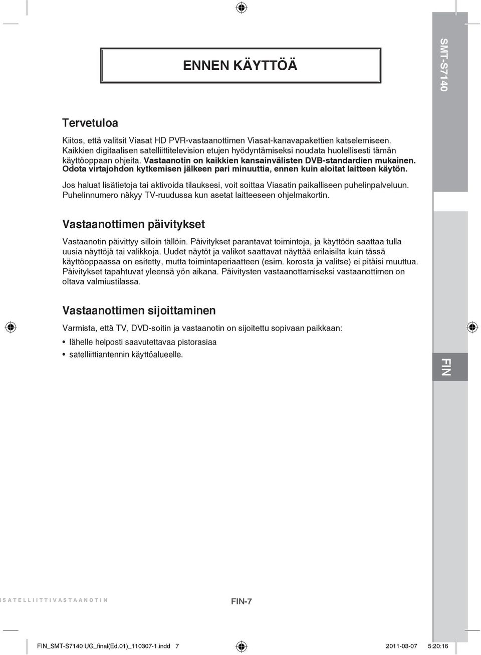 Odota virtajohdon kytkemisen jälkeen pari minuuttia, ennen kuin aloitat laitteen käytön. Jos haluat lisätietoja tai aktivoida tilauksesi, voit soittaa Viasatin paikalliseen puhelinpalveluun.