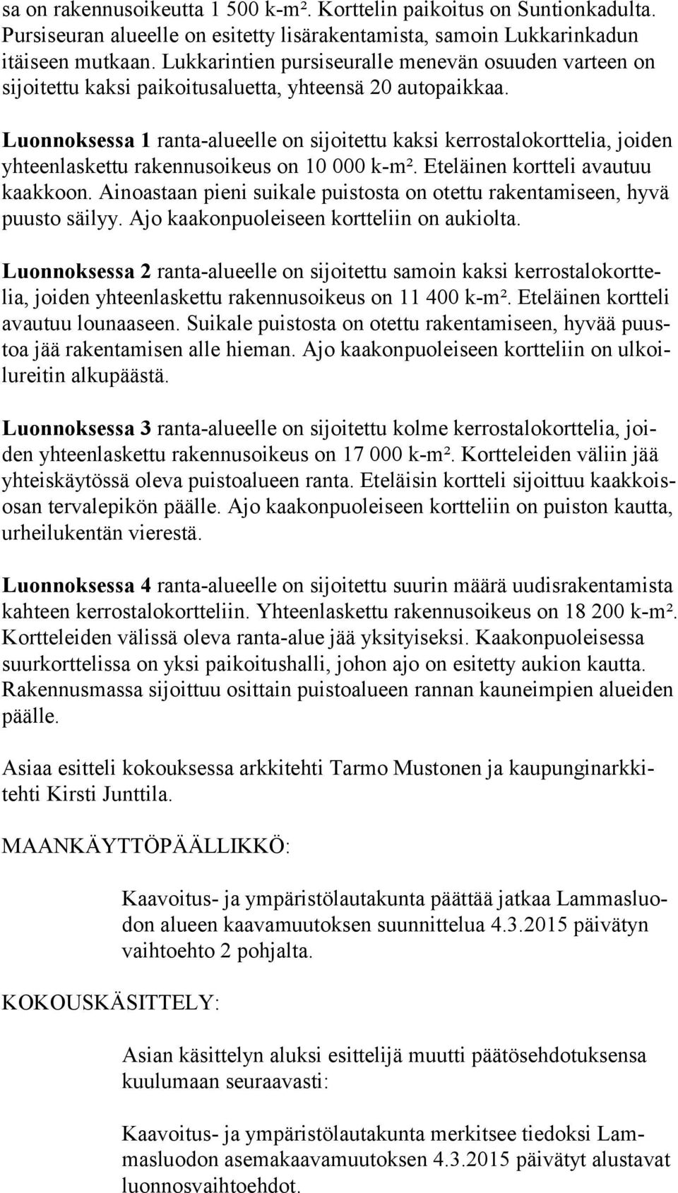 Luonnoksessa 1 ranta-alueelle on sijoitettu kaksi kerrostalokorttelia, joiden yh teen las ket tu rakennusoikeus on 10 000 k-m². Eteläinen kortteli avautuu kaak koon.