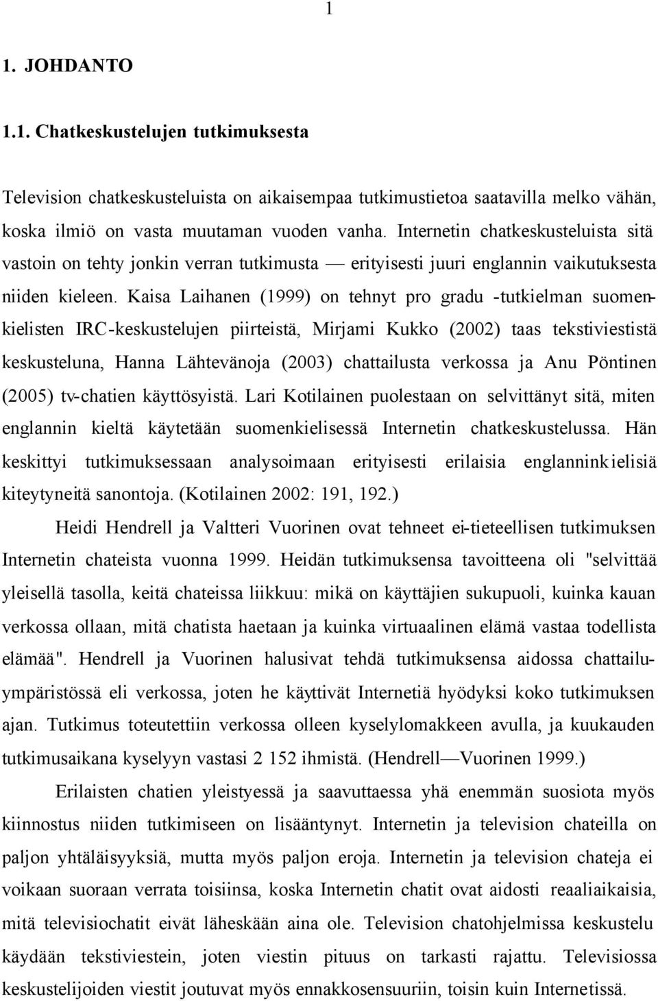 Kaisa Laihanen (1999) on tehnyt pro gradu -tutkielman suomenkielisten IRC-keskustelujen piirteistä, Mirjami Kukko (2002) taas tekstiviestistä keskusteluna, Hanna Lähtevänoja (2003) chattailusta