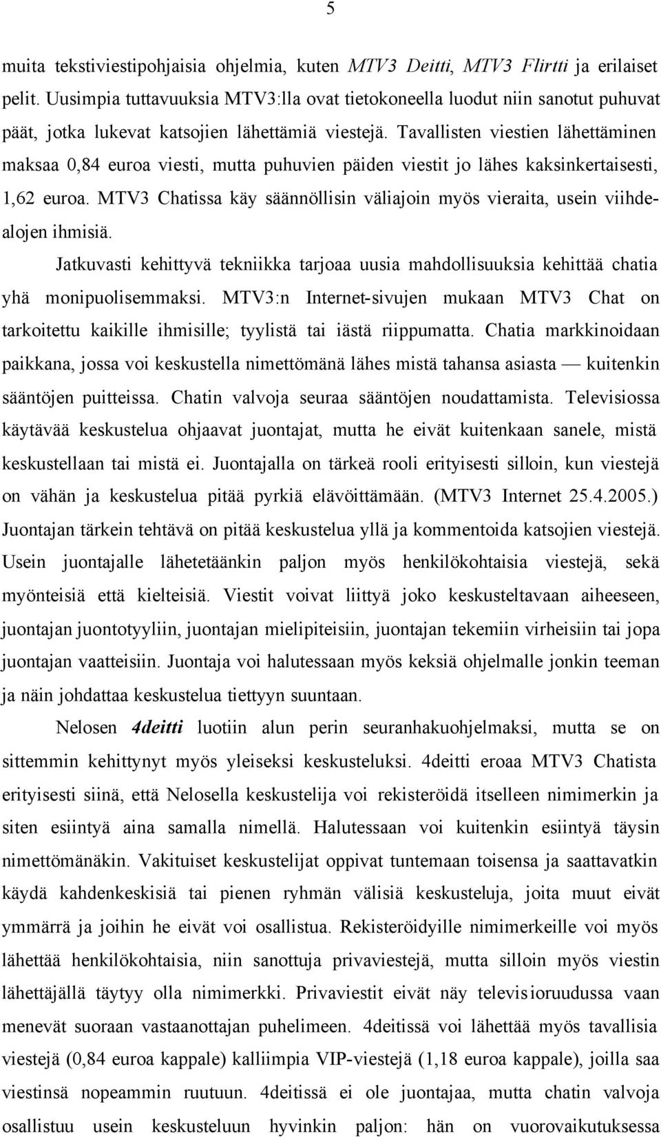 Tavallisten viestien lähettäminen maksaa 0,84 euroa viesti, mutta puhuvien päiden viestit jo lähes kaksinkertaisesti, 1,62 euroa.