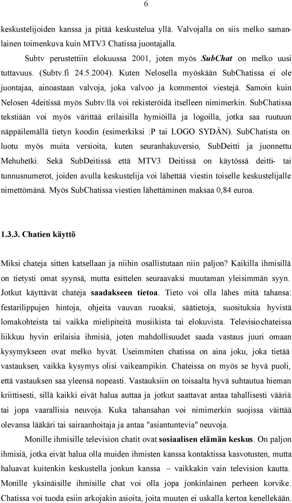 Kuten Nelosella myöskään SubChatissa ei ole juontajaa, ainoastaan valvoja, joka valvoo ja kommentoi viestejä. Samoin kuin Nelosen 4deitissä myös Subtv:llä voi rekisteröidä itselleen nimimerkin.