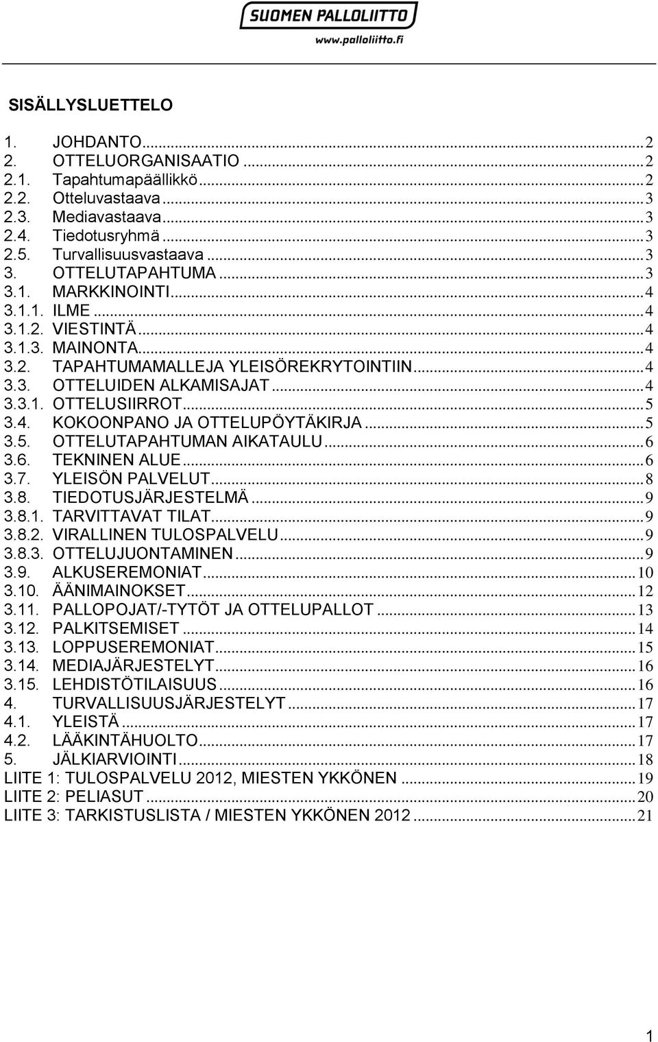 .. 5 3.4. KOKOONPANO JA OTTELUPÖYTÄKIRJA... 5 3.5. OTTELUTAPAHTUMAN AIKATAULU... 6 3.6. TEKNINEN ALUE... 6 3.7. YLEISÖN PALVELUT... 8 3.8. TIEDOTUSJÄRJESTELMÄ... 9 3.8.1. TARVITTAVAT TILAT... 9 3.8.2.