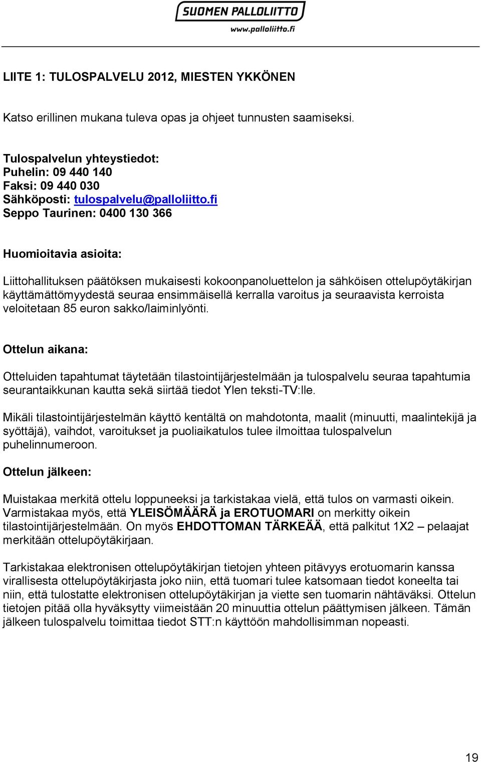 fi Seppo Taurinen: 0400 130 366 Huomioitavia asioita: Liittohallituksen päätöksen mukaisesti kokoonpanoluettelon ja sähköisen ottelupöytäkirjan käyttämättömyydestä seuraa ensimmäisellä kerralla