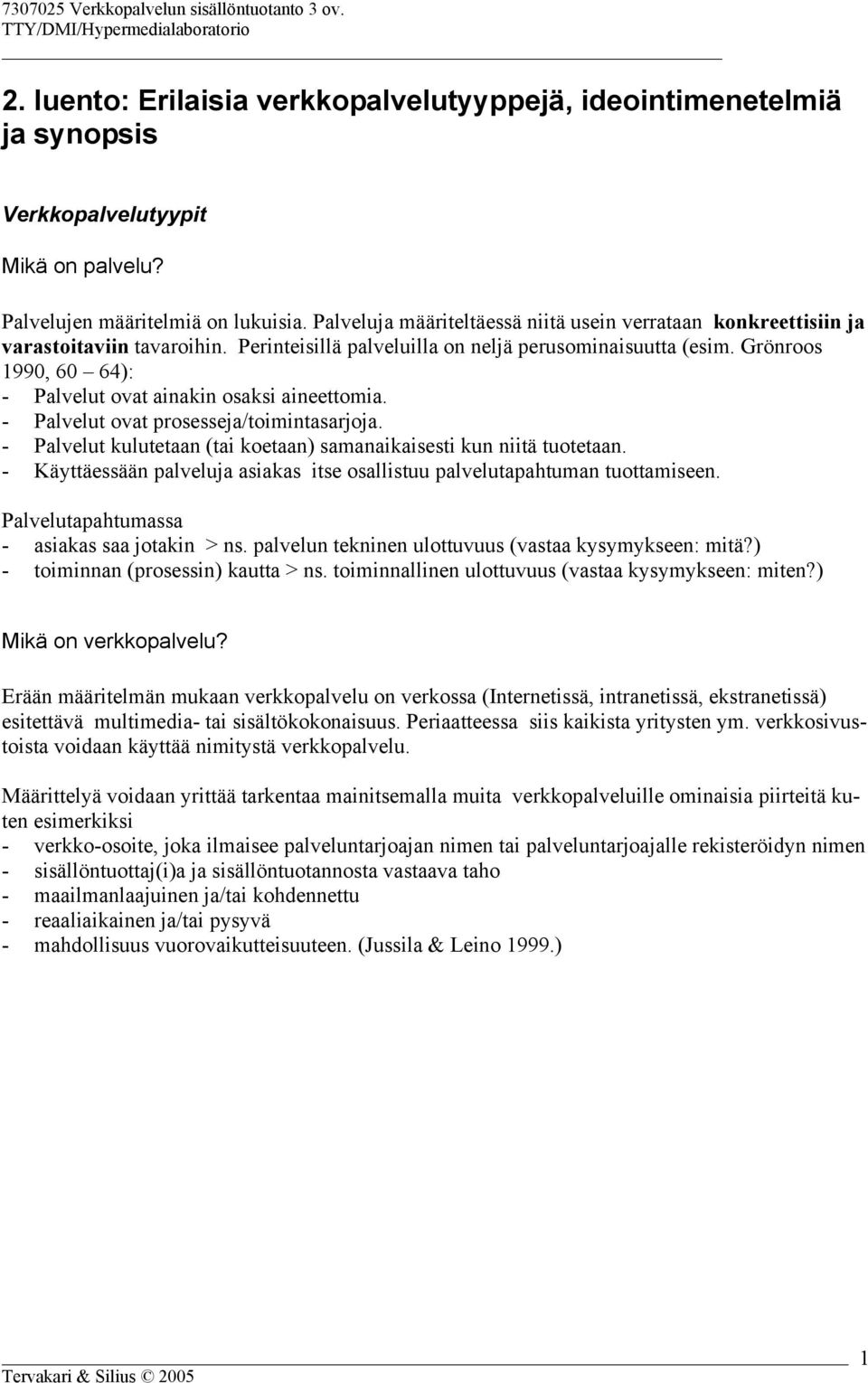 Grönroos 1990, 60 64): - Palvelut ovat ainakin osaksi aineettomia. - Palvelut ovat prosesseja/toimintasarjoja. - Palvelut kulutetaan (tai koetaan) samanaikaisesti kun niitä tuotetaan.