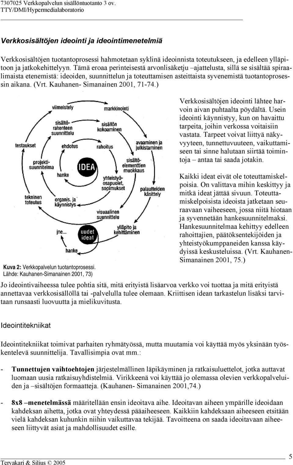 Kauhanen- Simanainen 2001, 71-74.) Kuva 2: Verkkopalvelun tuotantoprosessi. Lähde: Kauhanen-Simanainen 2001, 73) Verkkosisältöjen ideointi lähtee harvoin aivan puhtaalta pöydältä.