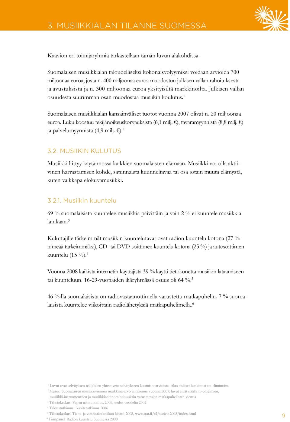 300 miljoonaa euroa yksityisiltä markkinoilta. Julkisen vallan osuudesta suurimman osan muodostaa musiikin koulutus. 1 Suomalaisen musiikkialan kansainväliset tuotot vuonna 2007 olivat n.
