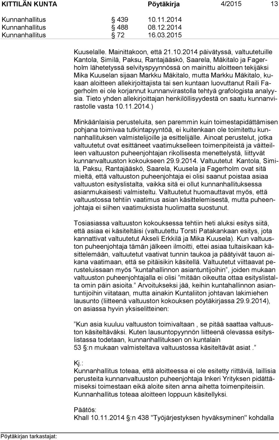 2014 päivätyssä, valtuutetuille Kan to la, Similä, Paksu, Rantajääskö, Saarela, Mäkitalo ja Fa gerholm lähetetyssä selvityspyynnössä on mainittu aloitteen tekijäksi Mi ka Kuuselan sijaan Markku