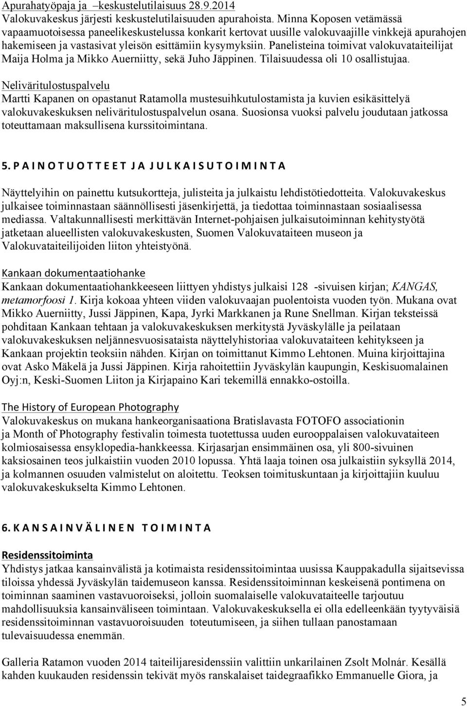 Panelisteina toimivat valokuvataiteilijat Maija Holma ja Mikko Auerniitty, sekä Juho Jäppinen. Tilaisuudessa oli 10 osallistujaa.