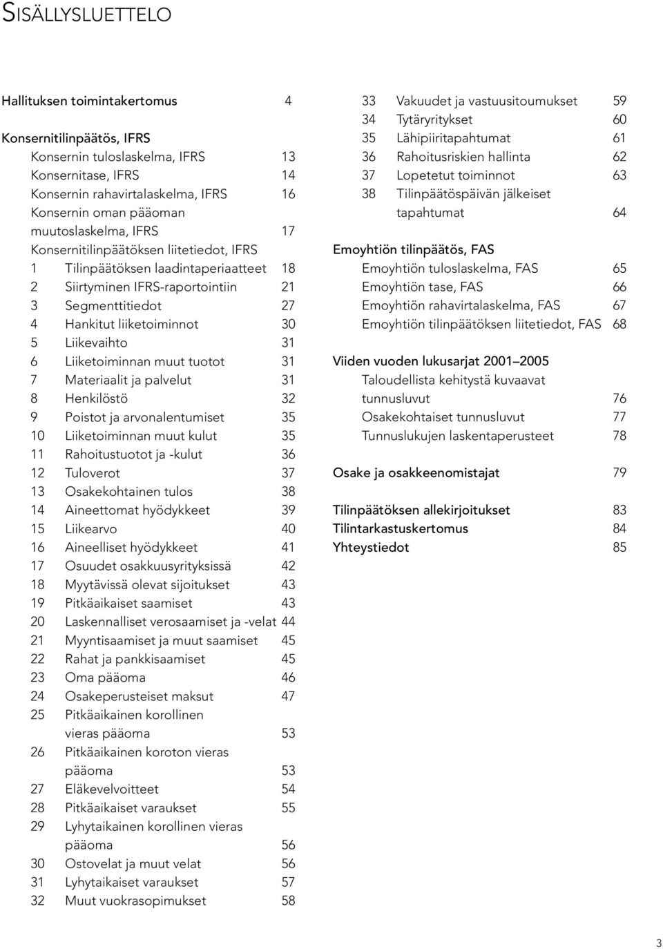 Liikevaihto 31 6 Liiketoiminnan muut tuotot 31 7 Materiaalit ja palvelut 31 8 Henkilöstö 32 9 Poistot ja arvonalentumiset 35 10 Liiketoiminnan muut kulut 35 11 Rahoitustuotot ja -kulut 36 12