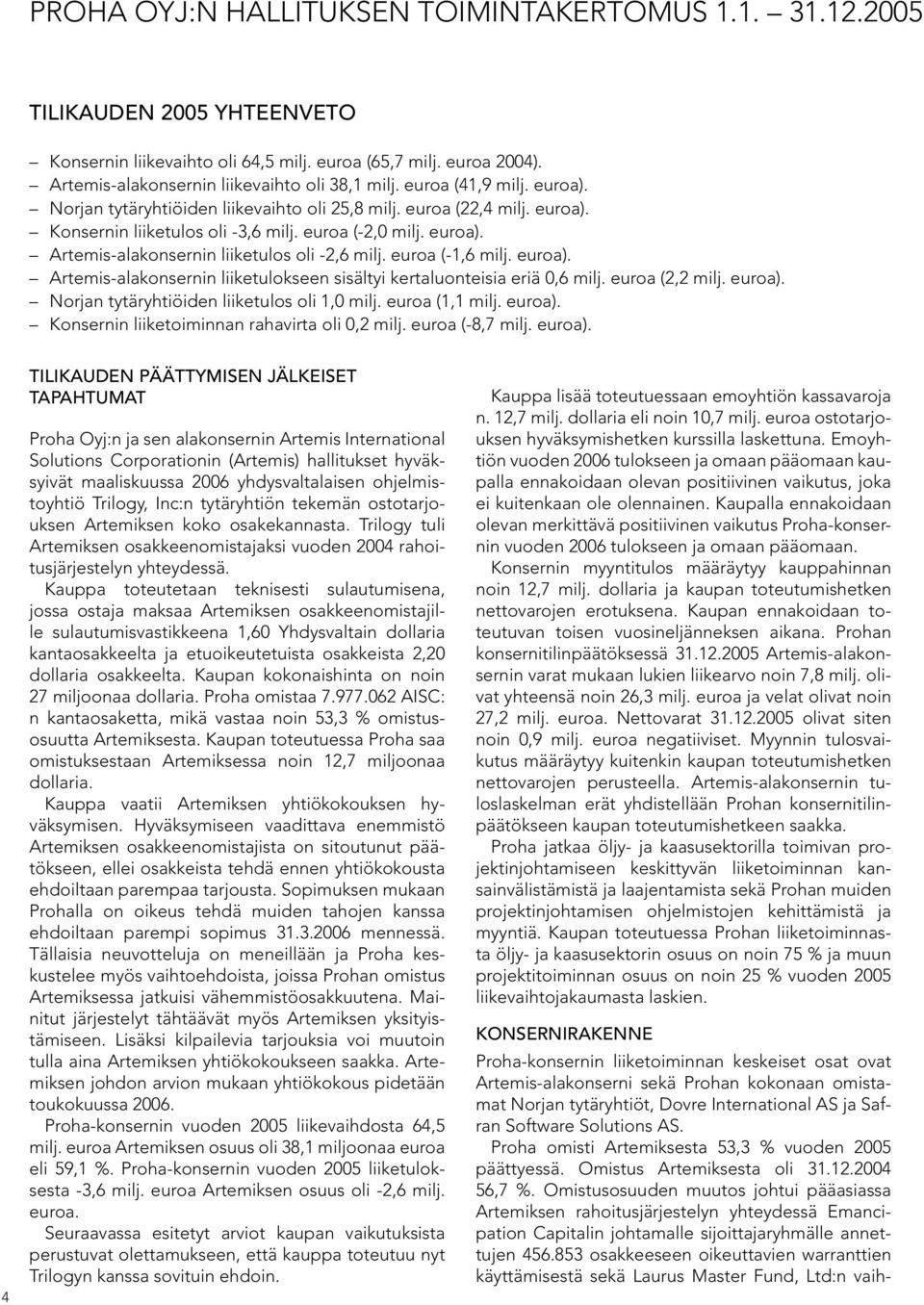 euroa (-1,6 milj. euroa). Artemis-alakonsernin liiketulokseen sisältyi kertaluonteisia eriä 0,6 milj. euroa (2,2 milj. euroa). Norjan tytäryhtiöiden liiketulos oli 1,0 milj. euroa (1,1 milj. euroa). Konsernin liiketoiminnan rahavirta oli 0,2 milj.