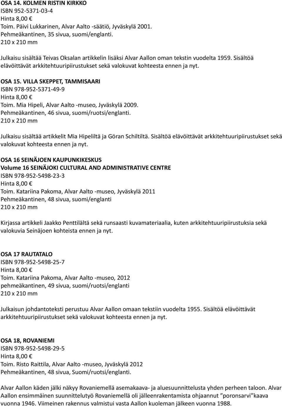 VILLA SKEPPET, TAMMISAARI ISBN 978 952 5371 49 9 Toim. Mia Hipeli, Alvar Aalto museo, Jyväskylä 2009. Pehmeäkantinen, 46 sivua, suomi/ruotsi/englanti.