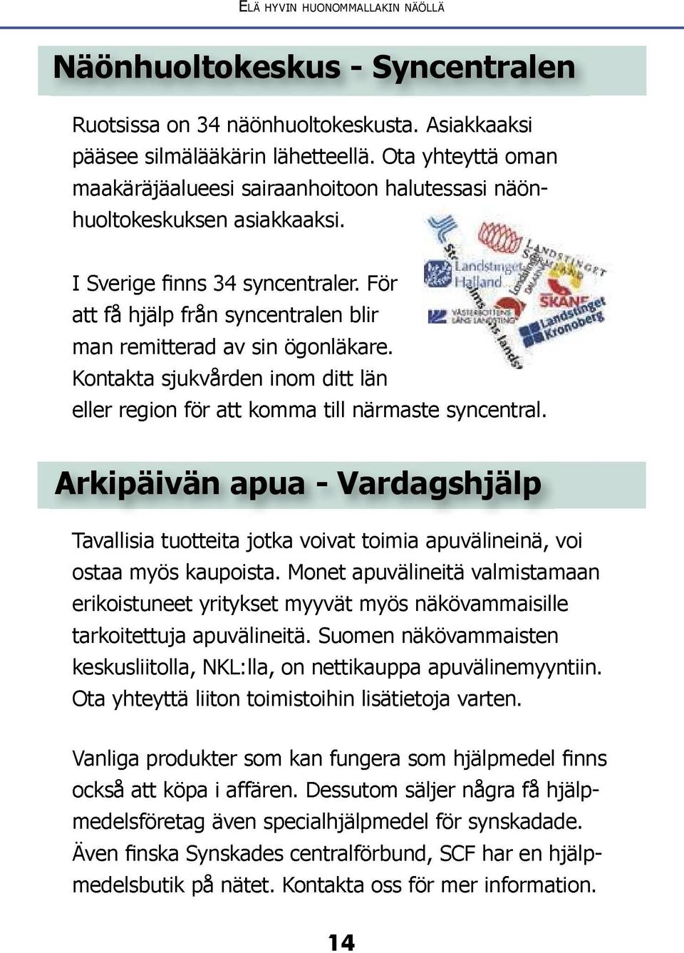 Kontakta sjukvården inom ditt län Arkipäivän apua - Vardagshjälp Tavallisia tuotteita jotka voivat toimia apuvälineinä, voi ostaa myös kaupoista.